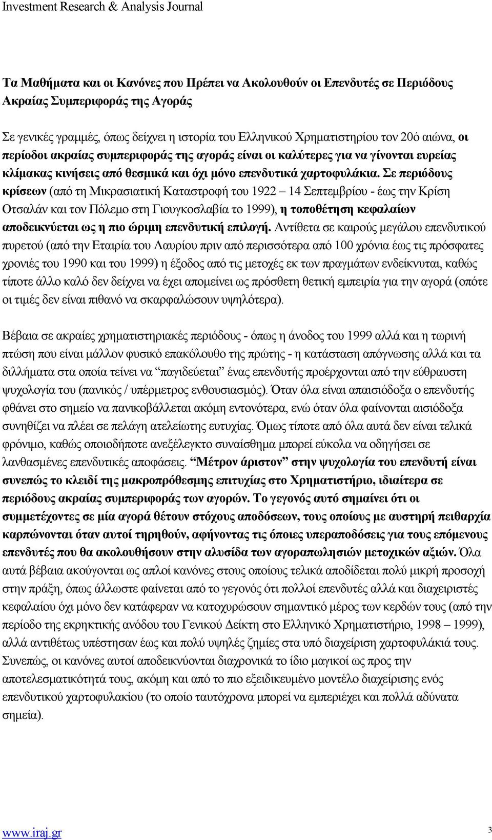 Σε περιόδους κρίσεων (από τη Μικρασιατική Καταστροφή του 1922 14 Σεπτεμβρίου - έως την Κρίση Οτσαλάν και τον Πόλεμο στη Γιουγκοσλαβία το 1999), η τοποθέτηση κεφαλαίων αποδεικνύεται ως η πιο ώριμη