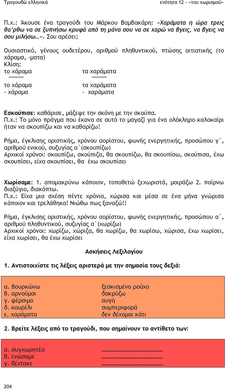 την σκόνη µε την σκούπα. Π.χ.: Το µόνο πράγµα που έκανα σε αυτό το µαγαζί για ένα ολόκληρο καλοκαίρι ήταν να σκουπίζω και να καθαρίζω!