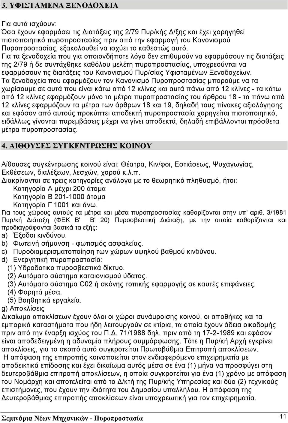 Για τα ξενοδοχεία που για οποιονδήποτε λόγο δεν επιθυµούν να εφαρµόσουν τις διατάξεις της 2/79 ή δε συντάχθηκε καθόλου µελέτη πυροπροστασίας, υποχρεούνται να εφαρµόσουν τις διατάξεις του Κανονισµού