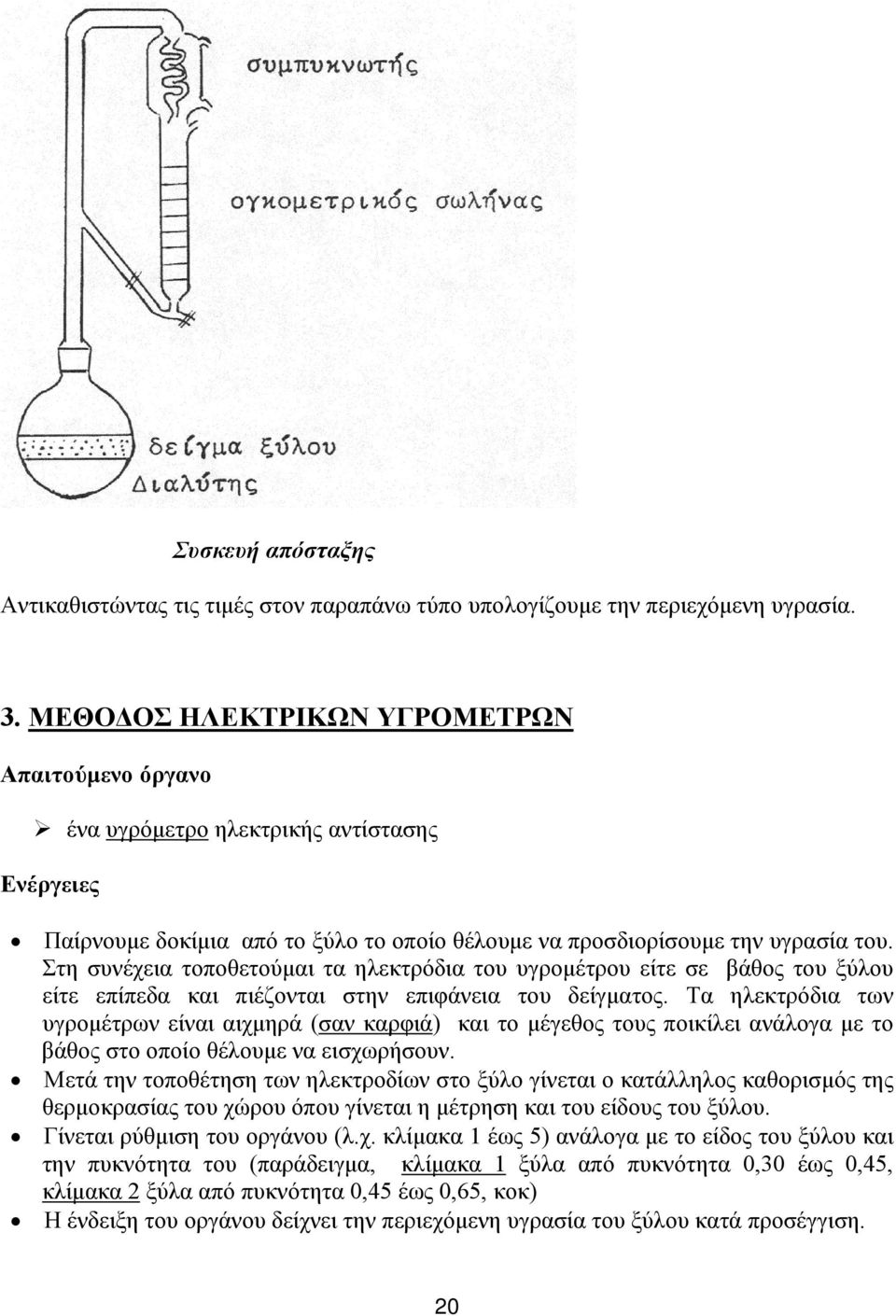 Στη συνέχεια τοποθετούμαι τα ηλεκτρόδια του υγρομέτρου είτε σε βάθος του ξύλου είτε επίπεδα και πιέζονται στην επιφάνεια του δείγματος.