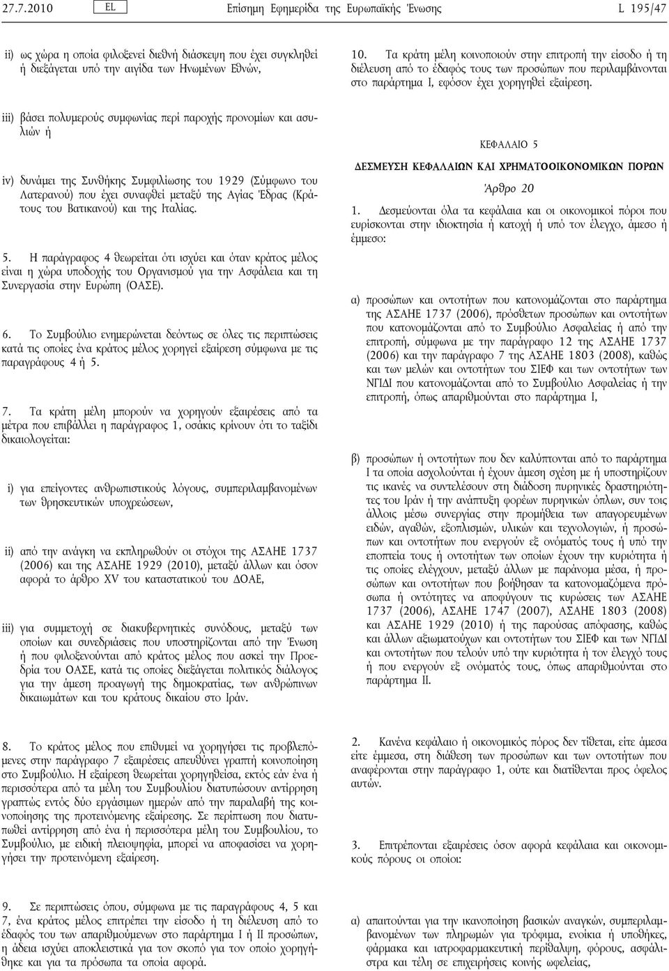 iii) βάσει πολυμερούς συμφωνίας περί παροχής προνομίων και ασυλιών ή iv) δυνάμει της Συνθήκης Συμφιλίωσης του 1929 (Σύμφωνο του Λατερανού) που έχει συναφθεί μεταξύ της Αγίας Έδρας (Κράτους του