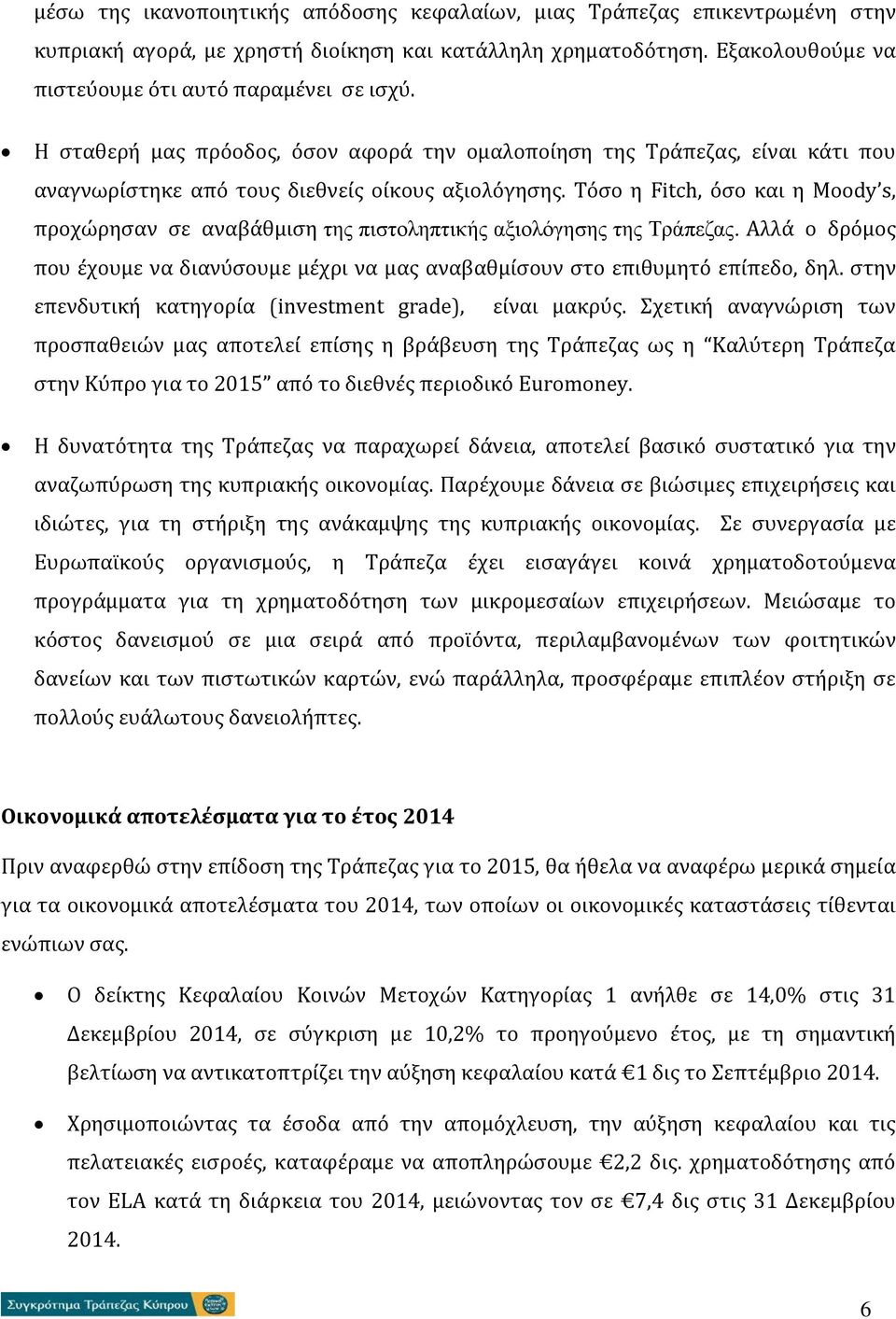 Τόσο η Fitch, όσο και η Moody s, προχώρησαν σε αναβάθμιση της πιστοληπτικής αξιολόγησης της Τράπεζας. Αλλά ο δρόμος που έχουμε να διανύσουμε μέχρι να μας αναβαθμίσουν στο επιθυμητό επίπεδο, δηλ.