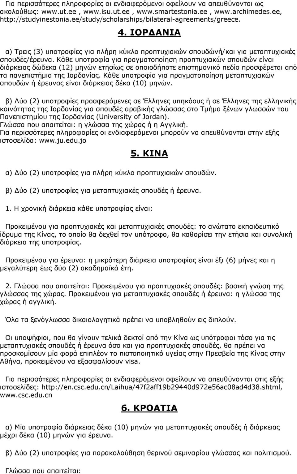 Κάθε υποτροφία για πραγματοποίηση προπτυχιακών σπουδών είναι διάρκειας δώδεκα (12) μηνών ετησίως σε οποιοδήποτε επιστημονικό πεδίο προσφέρεται από τα πανεπιστήμια της Ιορδανίας.