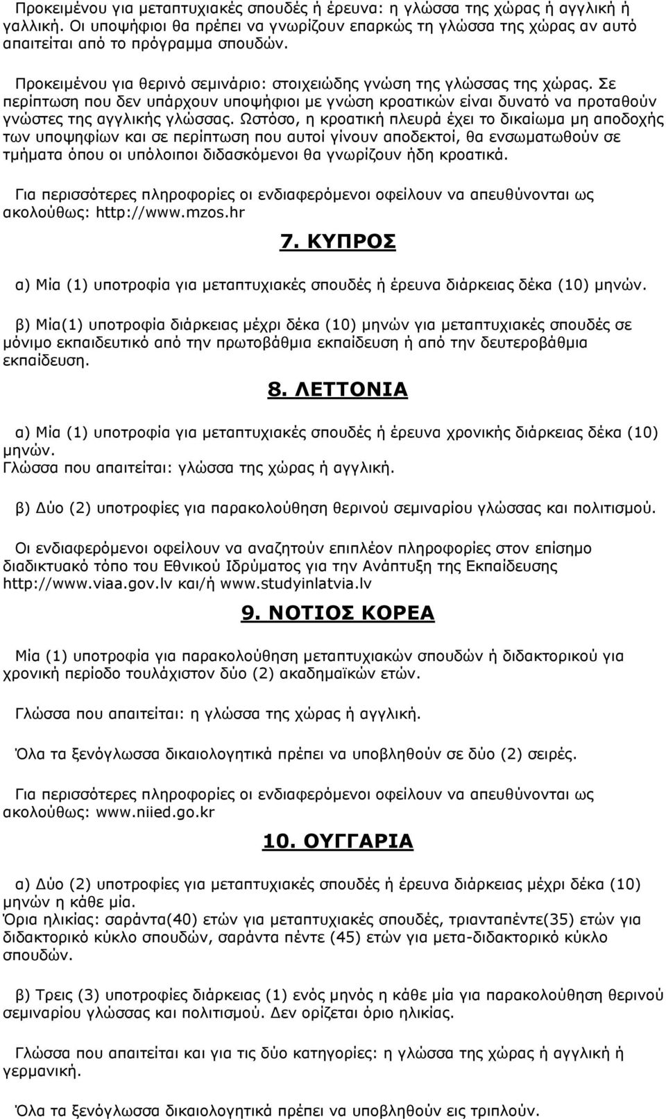 Ωστόσο, η κροατική πλευρά έχει το δικαίωμα μη αποδοχής των υποψηφίων και σε περίπτωση που αυτοί γίνουν αποδεκτοί, θα ενσωματωθούν σε τμήματα όπου οι υπόλοιποι διδασκόμενοι θα γνωρίζουν ήδη κροατικά.