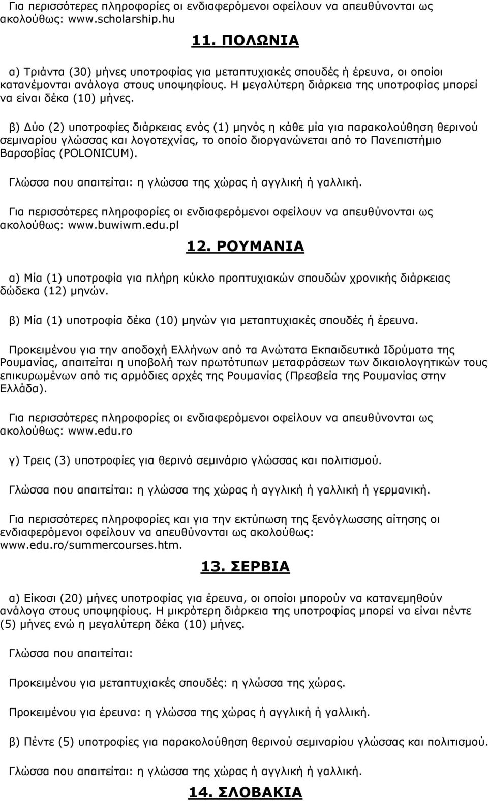 β) Δύο (2) υποτροφίες διάρκειας ενός (1) μηνός η κάθε μία για παρακολούθηση θερινού σεμιναρίου γλώσσας και λογοτεχνίας, το οποίο διοργανώνεται από το Πανεπιστήμιο Βαρσοβίας (POLONICUM).