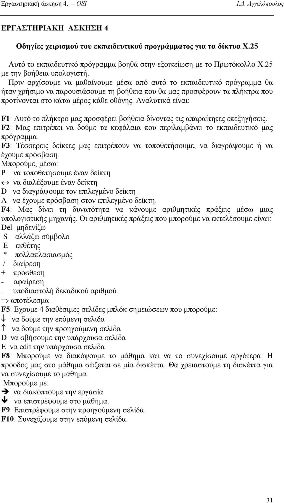 Αναλυτικά είναι: F1: Αυτό το πλήκτρο µας προσφέρει βοήθεια δίνοντας τις απαραίτητες επεξηγήσεις. F2: Μας επιτρέπει να δούµε τα κεφάλαια που περιλαµβάνει το εκπαιδευτικό µας πρόγραµµα.