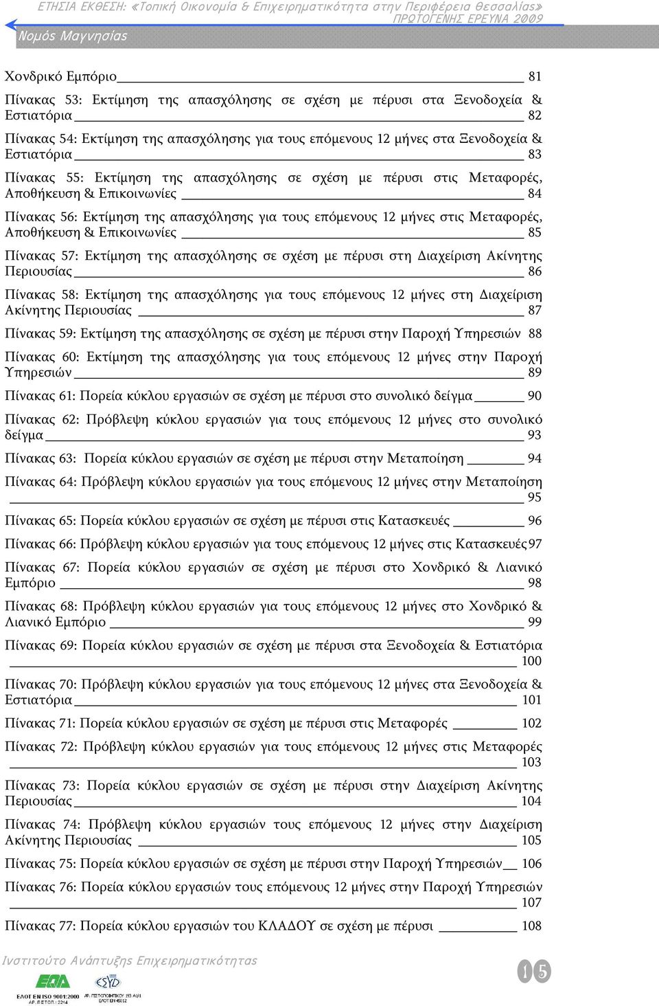 Μεταφορές, Αποθήκευση & Επικοινωνίες 85 Πίνακας 57: Εκτίμηση της απασχόλησης σε σχέση με πέρυσι στη Διαχείριση Ακίνητης Περιουσίας 86 Πίνακας 58: Εκτίμηση της απασχόλησης για τους επόμενους 12 μήνες