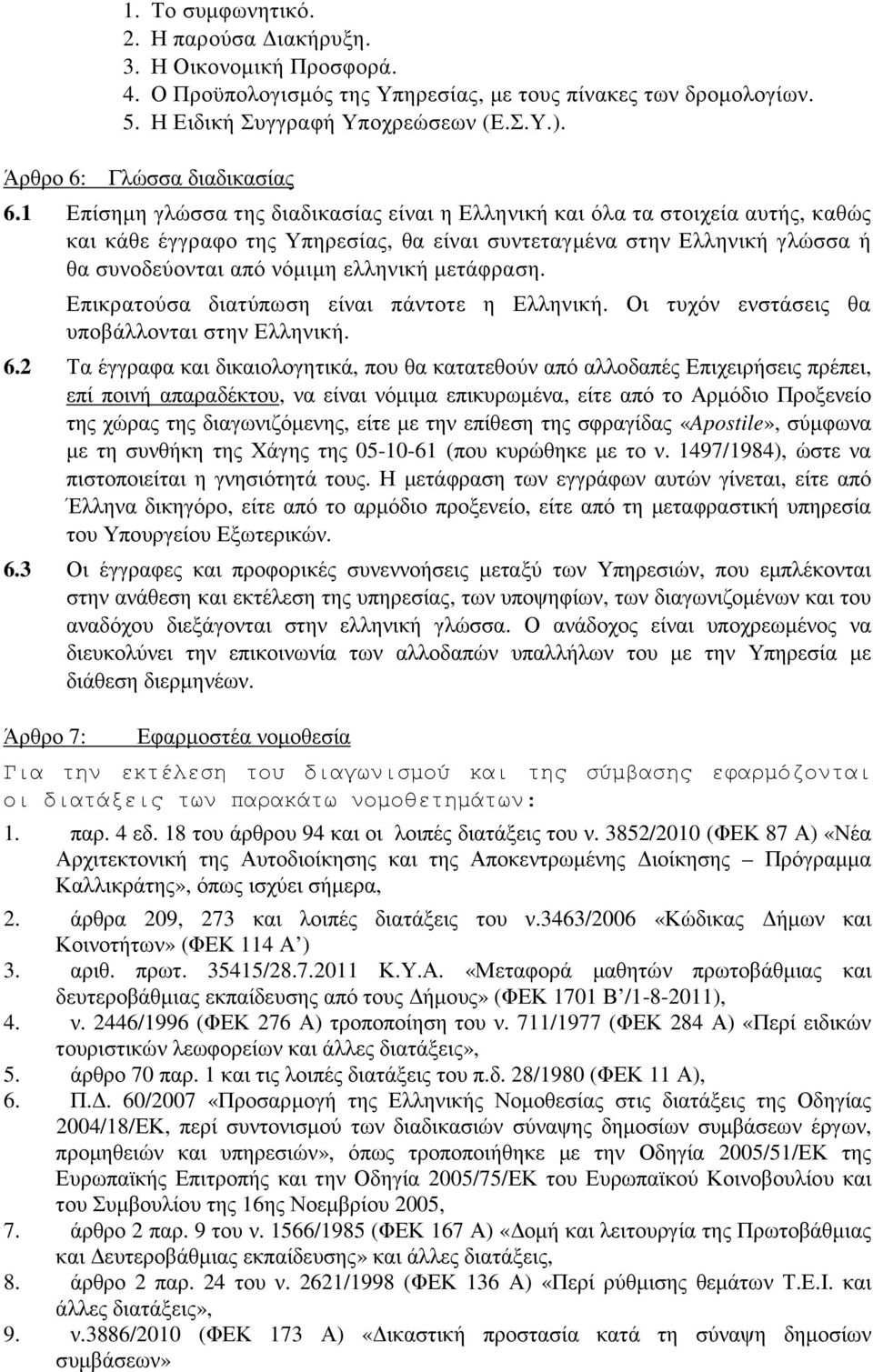 1 Επίσηµη γλώσσα της διαδικασίας είναι η Ελληνική και όλα τα στοιχεία αυτής, καθώς και κάθε έγγραφο της Υπηρεσίας, θα είναι συντεταγµένα στην Ελληνική γλώσσα ή θα συνοδεύονται από νόµιµη ελληνική