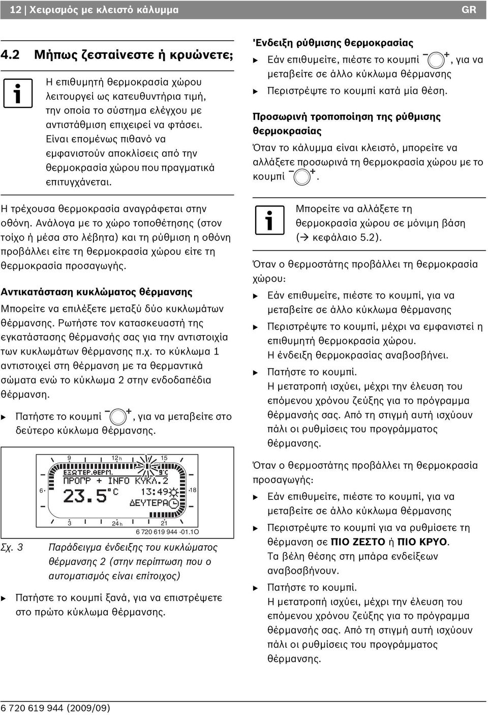 Αντικατάσταση κυκλώματος θέρμανσης Μπορείτε να επιλέξετε μεταξύ δύο κυκλωμάτων θέρμανσης. Ρωτήστε τον κατασκευαστή της εγκατάστασης θέρμανσής σας για την αντιστοιχί