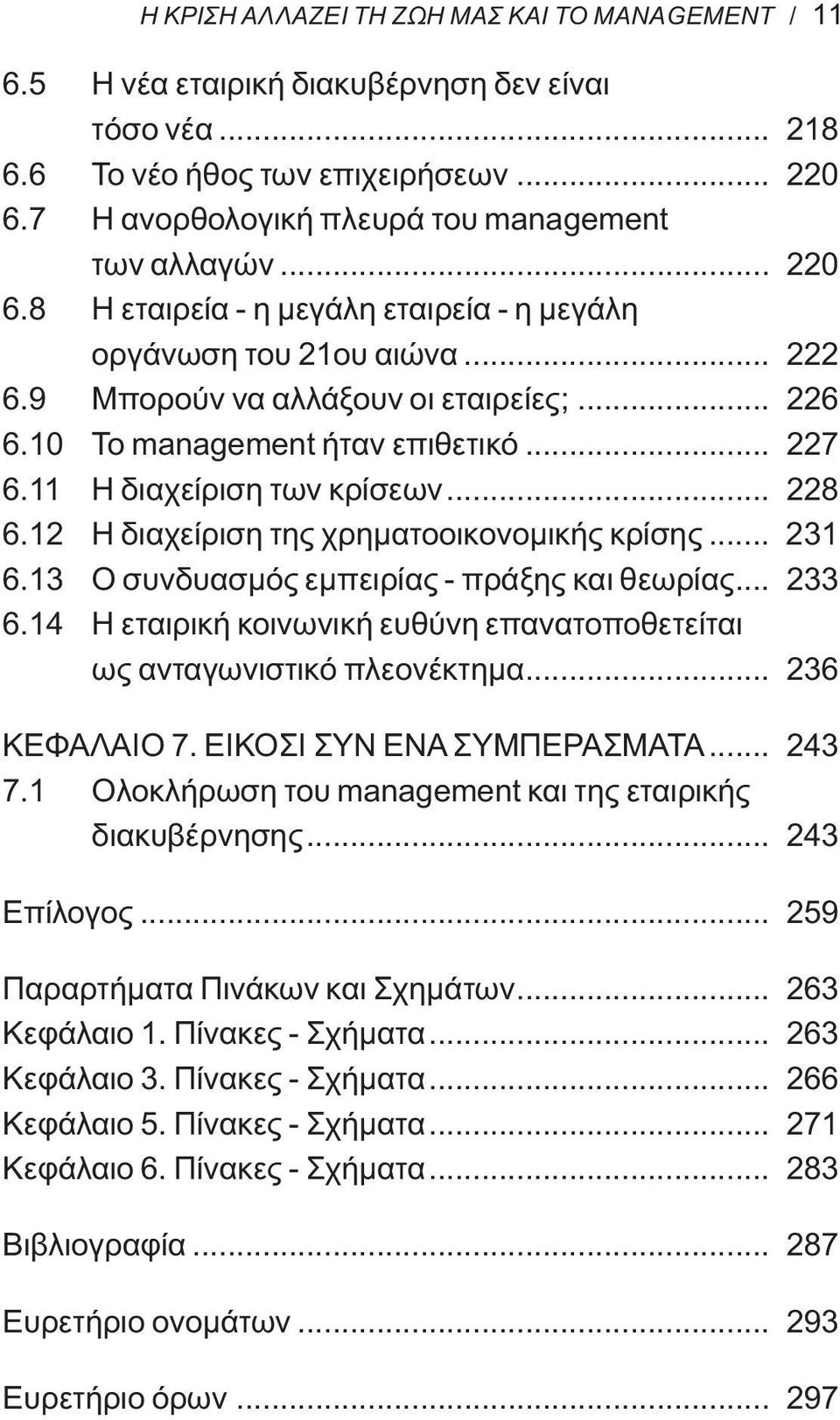 10 Το management ήταν επιθετικό... 227 6.11 Η διαχείριση των κρίσεων... 228 6.12 Η διαχείριση της χρηματοοικονομικής κρίσης... 231 6.13 Ο συνδυασμός εμπειρίας - πράξης και θεωρίας... 233 6.