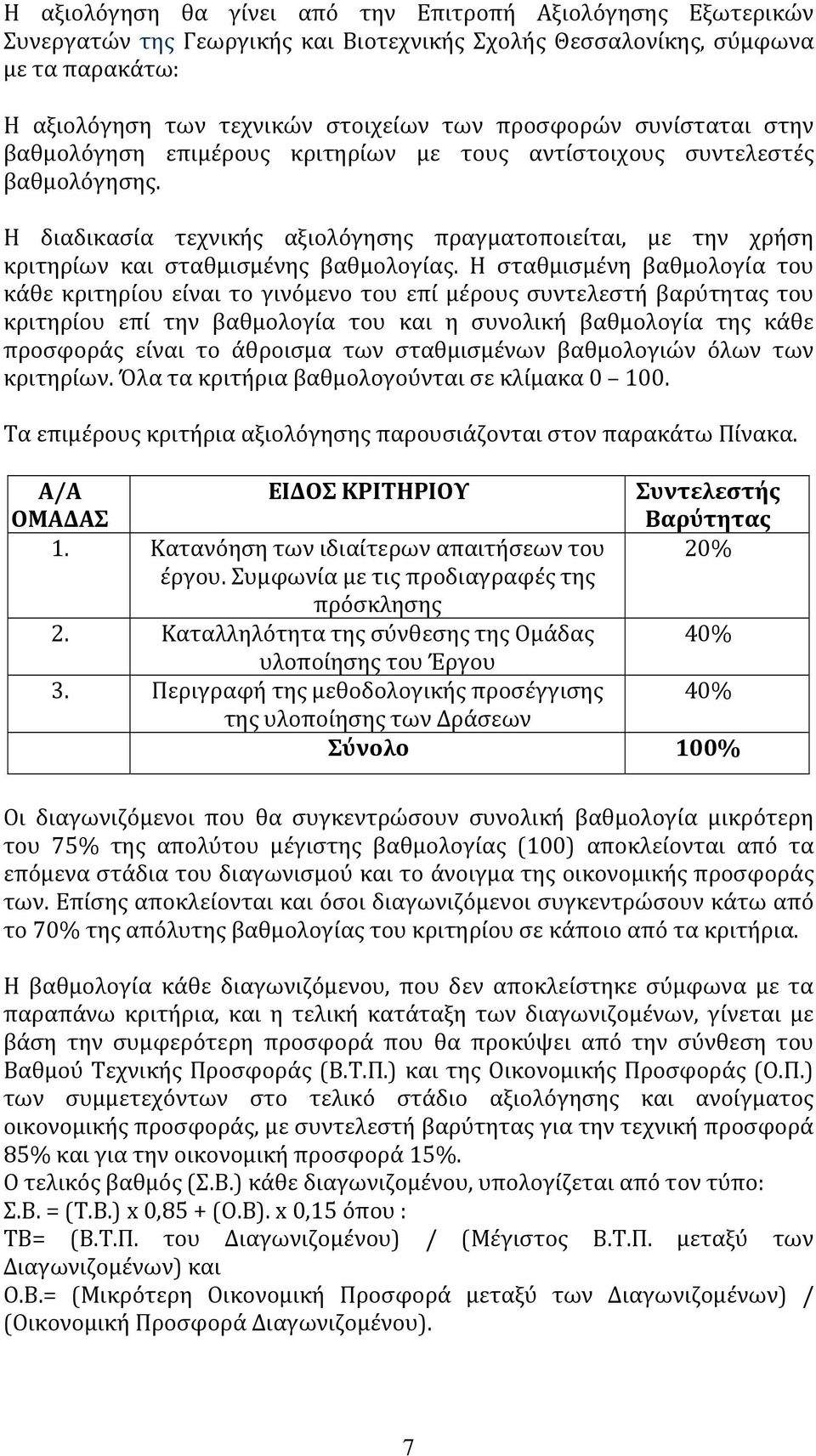 Η σταθμισμένη βαθμολογία του κάθε κριτηρίου είναι το γινόμενο του επί μέρους συντελεστή βαρύτητας του κριτηρίου επί την βαθμολογία του και η συνολική βαθμολογία της κάθε προσφοράς είναι το άθροισμα