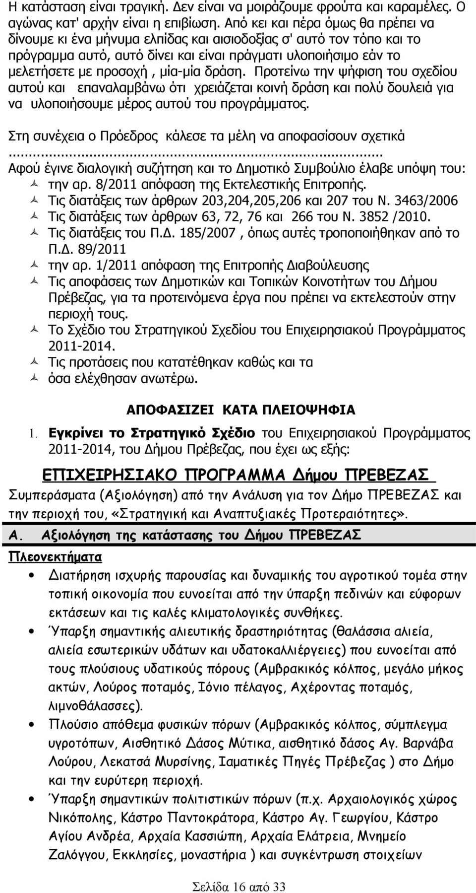 μία-μία δράση. Προτείνω την ψήφιση του σχεδίου αυτού και επαναλαμβάνω ότι χρειάζεται κοινή δράση και πολύ δουλειά για να υλοποιήσουμε μέρος αυτού του προγράμματος.