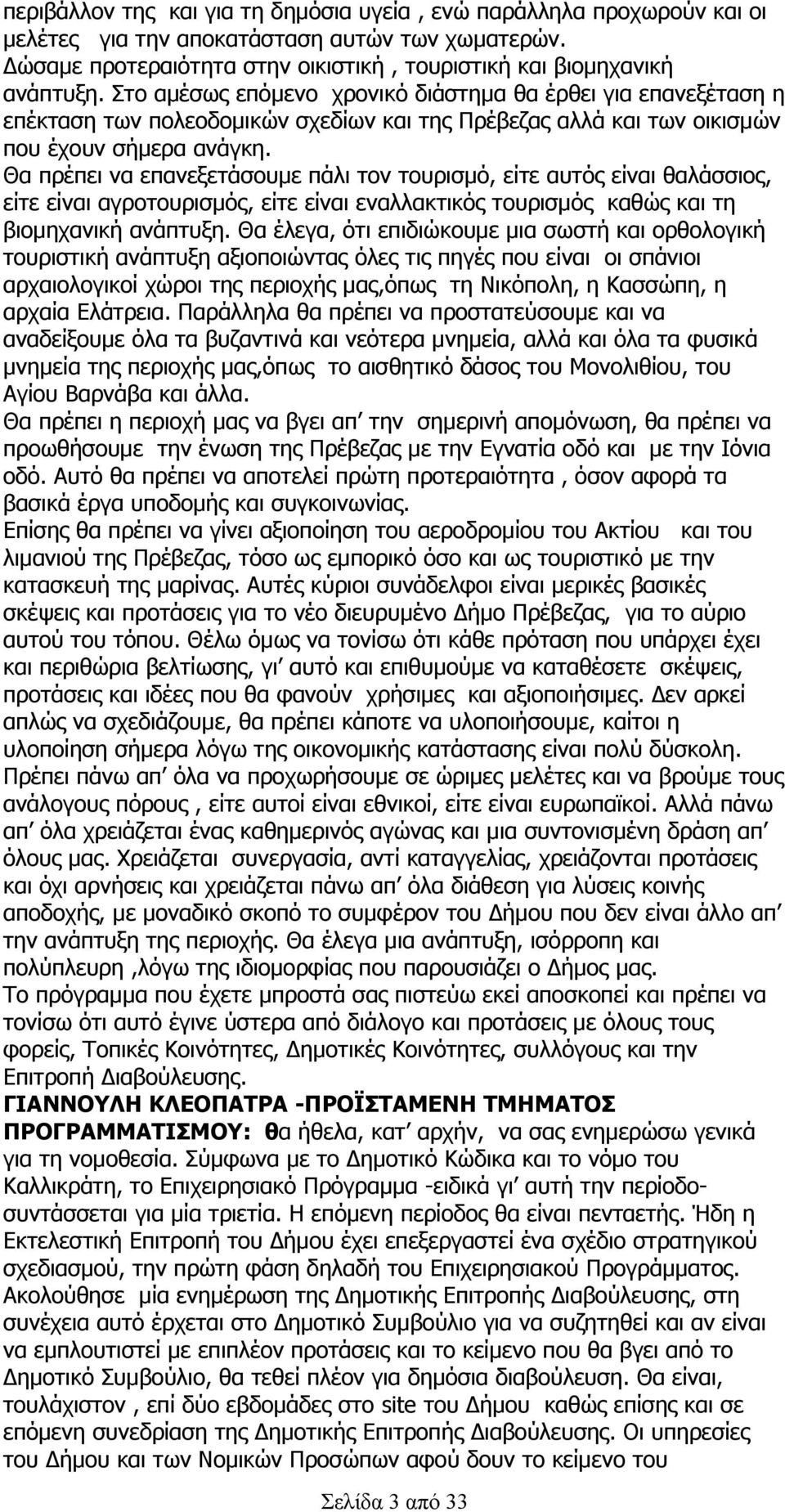 Θα πρέπει να επανεξετάσουμε πάλι τον τουρισμό, είτε αυτός είναι θαλάσσιος, είτε είναι αγροτουρισμός, είτε είναι εναλλακτικός τουρισμός καθώς και τη βιομηχανική ανάπτυξη.