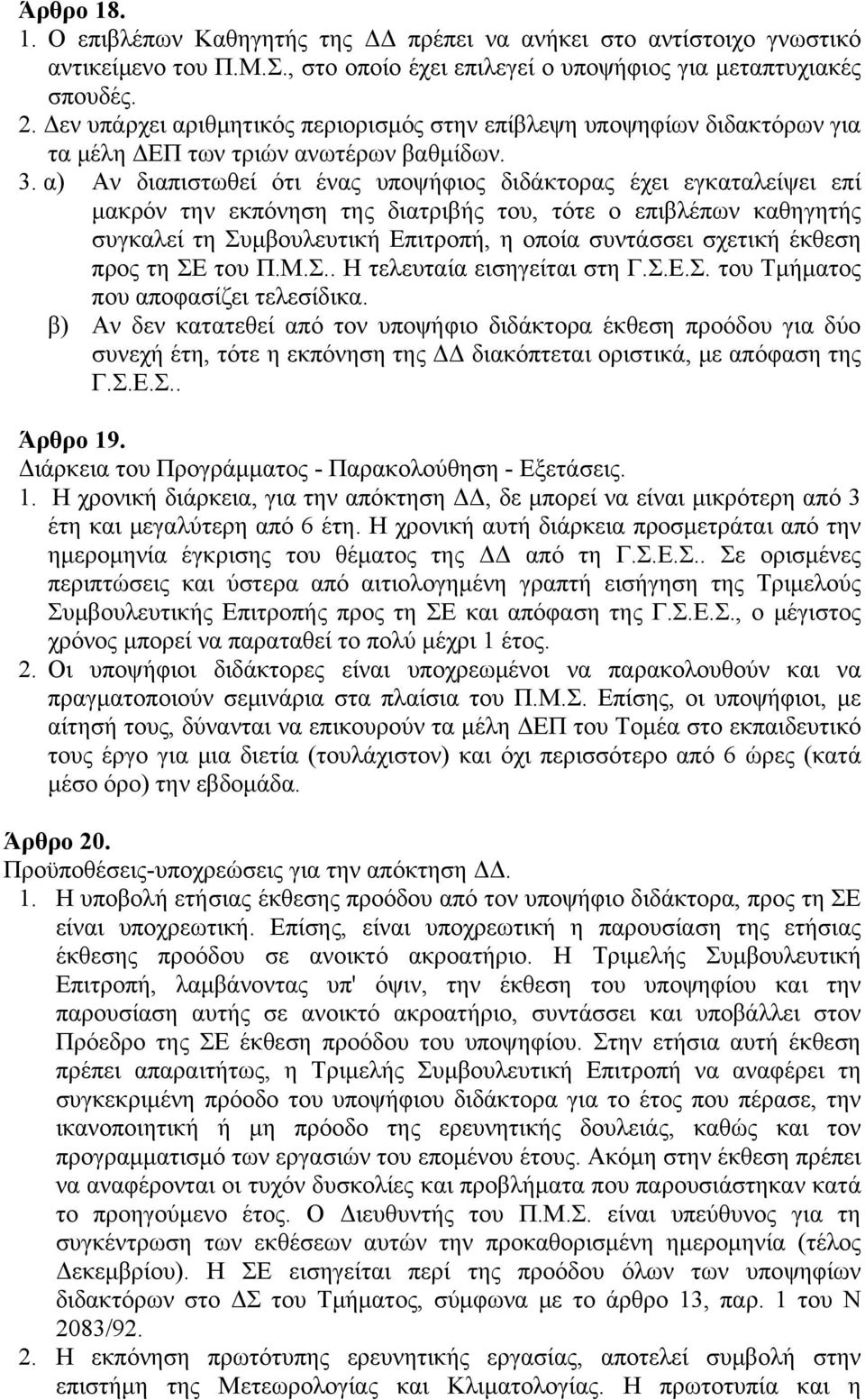 α) Αν διαπιστωθεί ότι ένας υποψήφιος διδάκτορας έχει εγκαταλείψει επί μακρόν την εκπόνηση της διατριβής του, τότε ο επιβλέπων καθηγητής συγκαλεί τη Συμβουλευτική Επιτροπή, η οποία συντάσσει σχετική