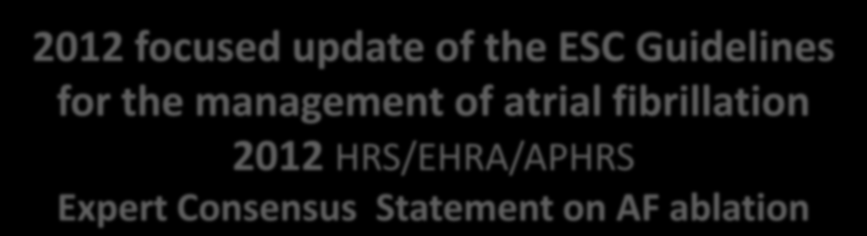 2012 focused update of the ESC Guidelines for the management of atrial fibrillation 2012 HRS/EHRA/APHRS Expert Consensus Statement on AF ablation When