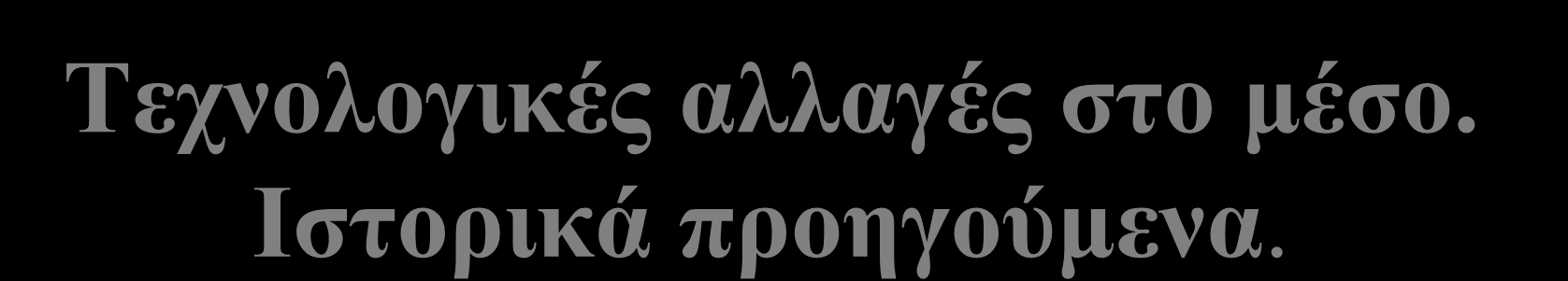 Τεχνολογικές αλλαγές στο μέσο. Ιστορικά προηγούμενα. Χειρόγραφα και εμφάνιση τυπογραφίας Επανάσταση ή έστω αλλαγή στη διάδοση, μαζικότητα, απελευθέρωση ιδεών ίσως και ανθρώπων.