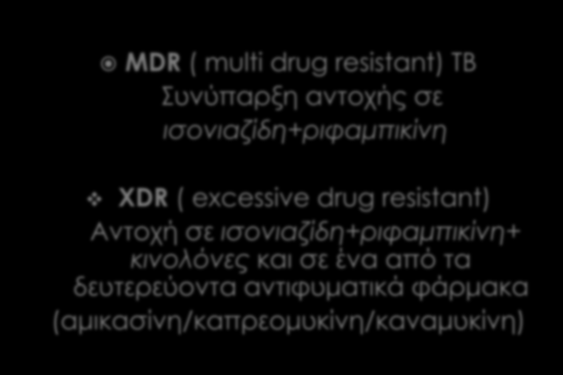 MDR ( multi drug resistant) TB Συνύπαρξη αντοχής σε ισονιαζίδη+ριφαμπικίνη XDR ( excessive drug resistant) Αντοχή σε