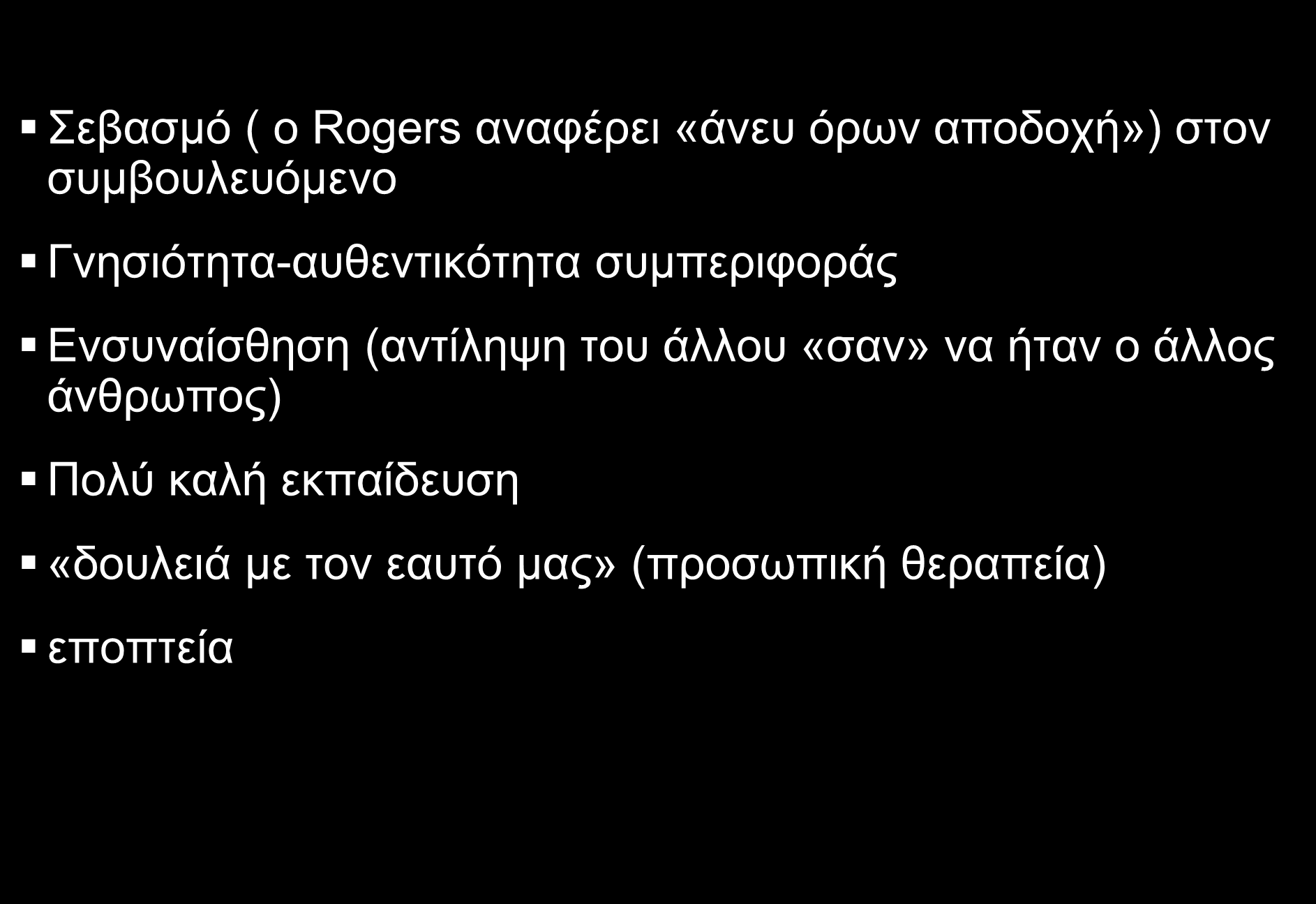 Η Συμβουλευτική (Ψυχολογία) χρειάζεται: Σεβασμό ( ο Rogers αναφέρει «άνευ όρων αποδοχή») στον συμβουλευόμενο Γνησιότητα-αυθεντικότητα συμπεριφοράς