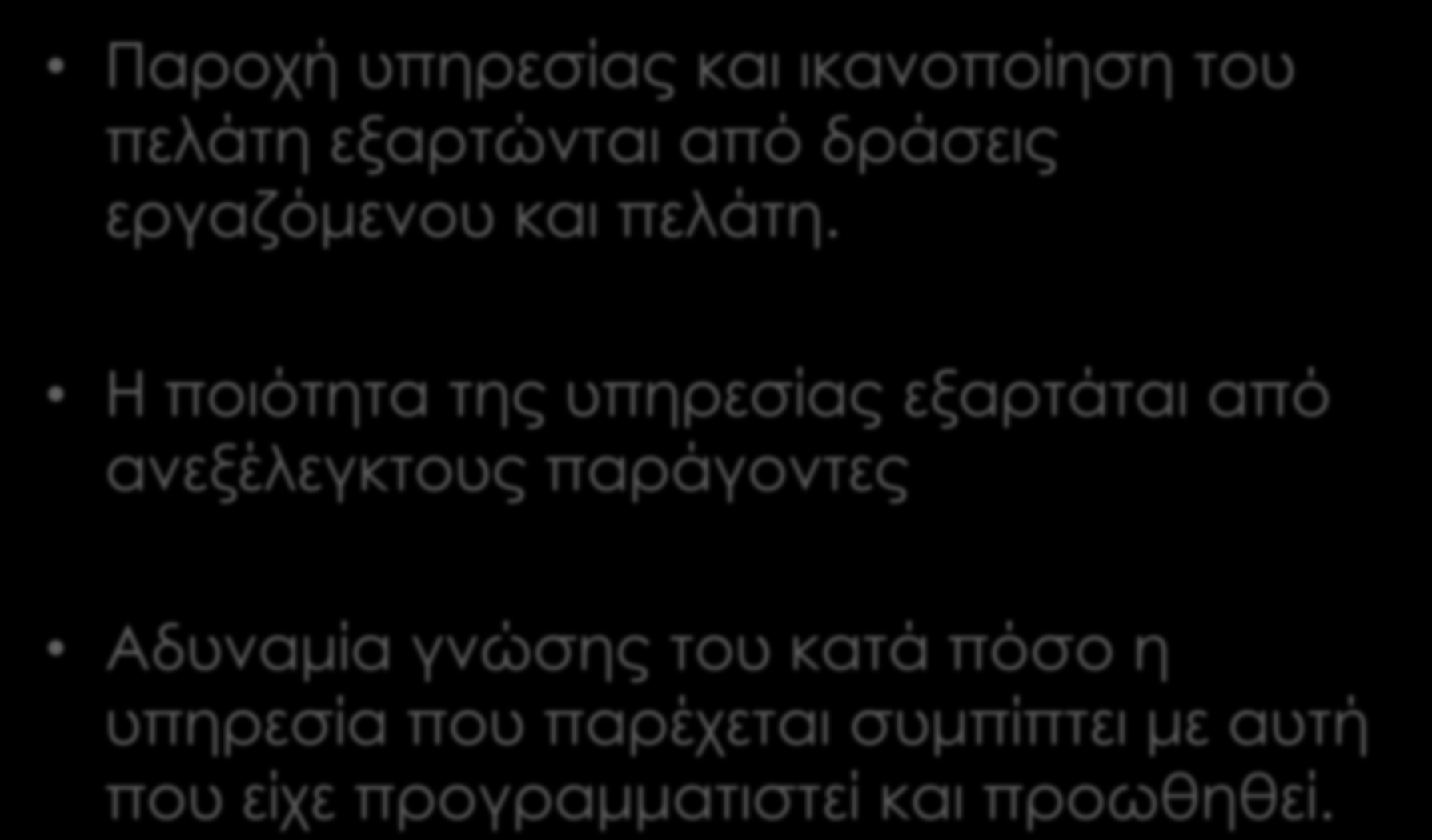 Συνέπειες της Ετερογένειας Παροχή υπηρεσίας και ικανοποίηση του πελάτη εξαρτώνται από δράσεις εργαζόμενου και πελάτη.