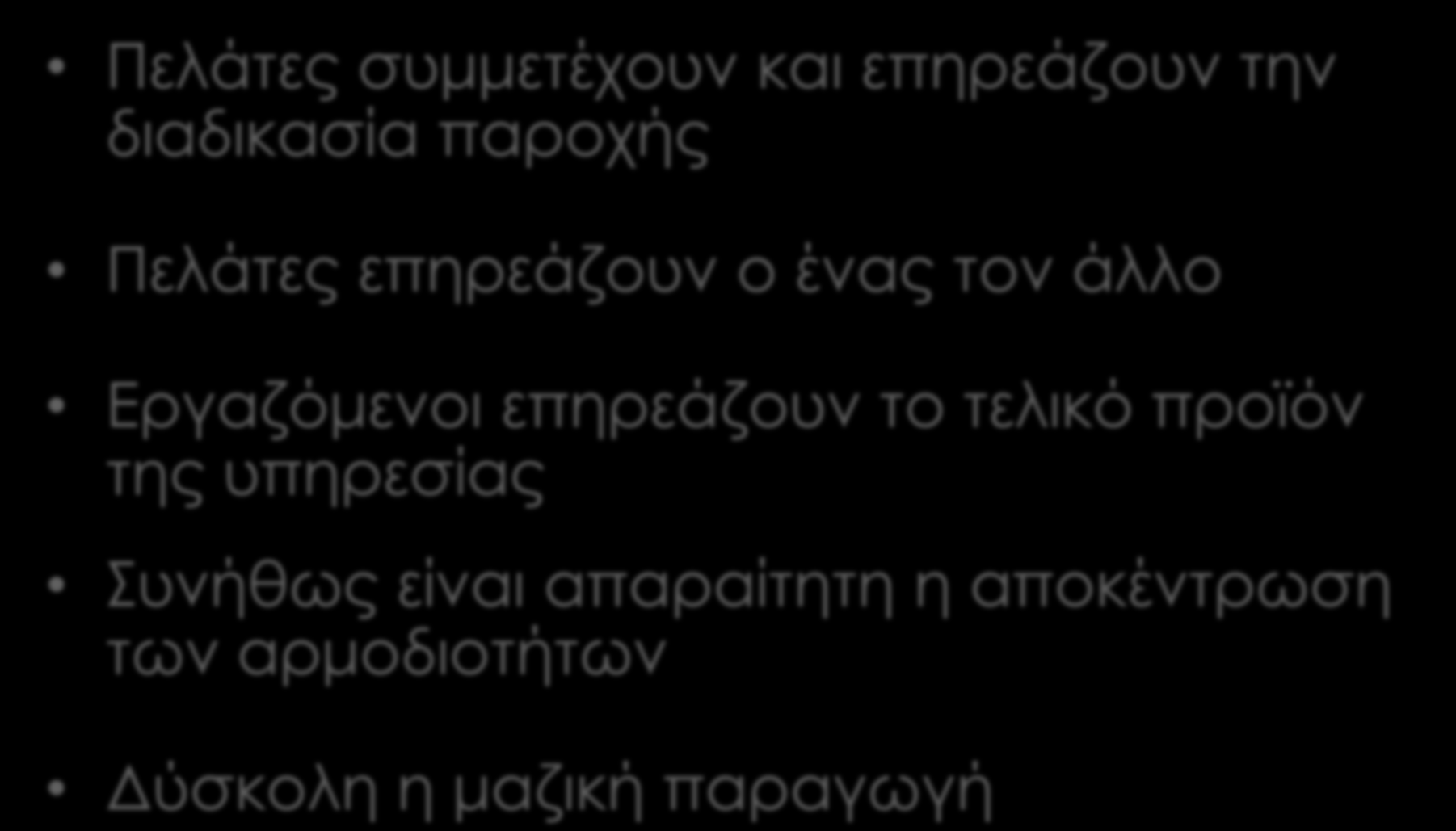 Συνέπειες της Ταυτόχρονης Παραγωγής και Κατανάλωσης Πελάτες συμμετέχουν και επηρεάζουν την διαδικασία παροχής Πελάτες επηρεάζουν ο ένας τον