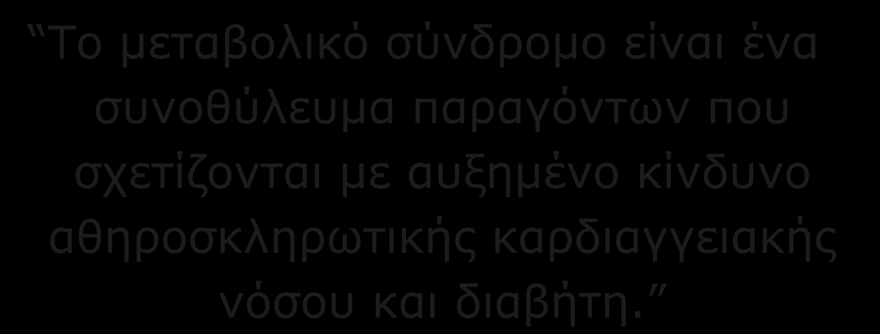 ΜΔΣΑΒΟΛΙΚΟ ΤΝΓΡΟΜΟ Τν κεηαβνιηθό ζύλδξνκν είλαη έλα ζπλνζύιεπκα παξαγόληωλ πνπ ζρεηίδνληαη κε απμεκέλν θίλδπλν αζεξνζθιεξωηηθήο θαξδηαγγεηαθήο λόζνπ θαη δηαβήηε. Grundy, S. M.