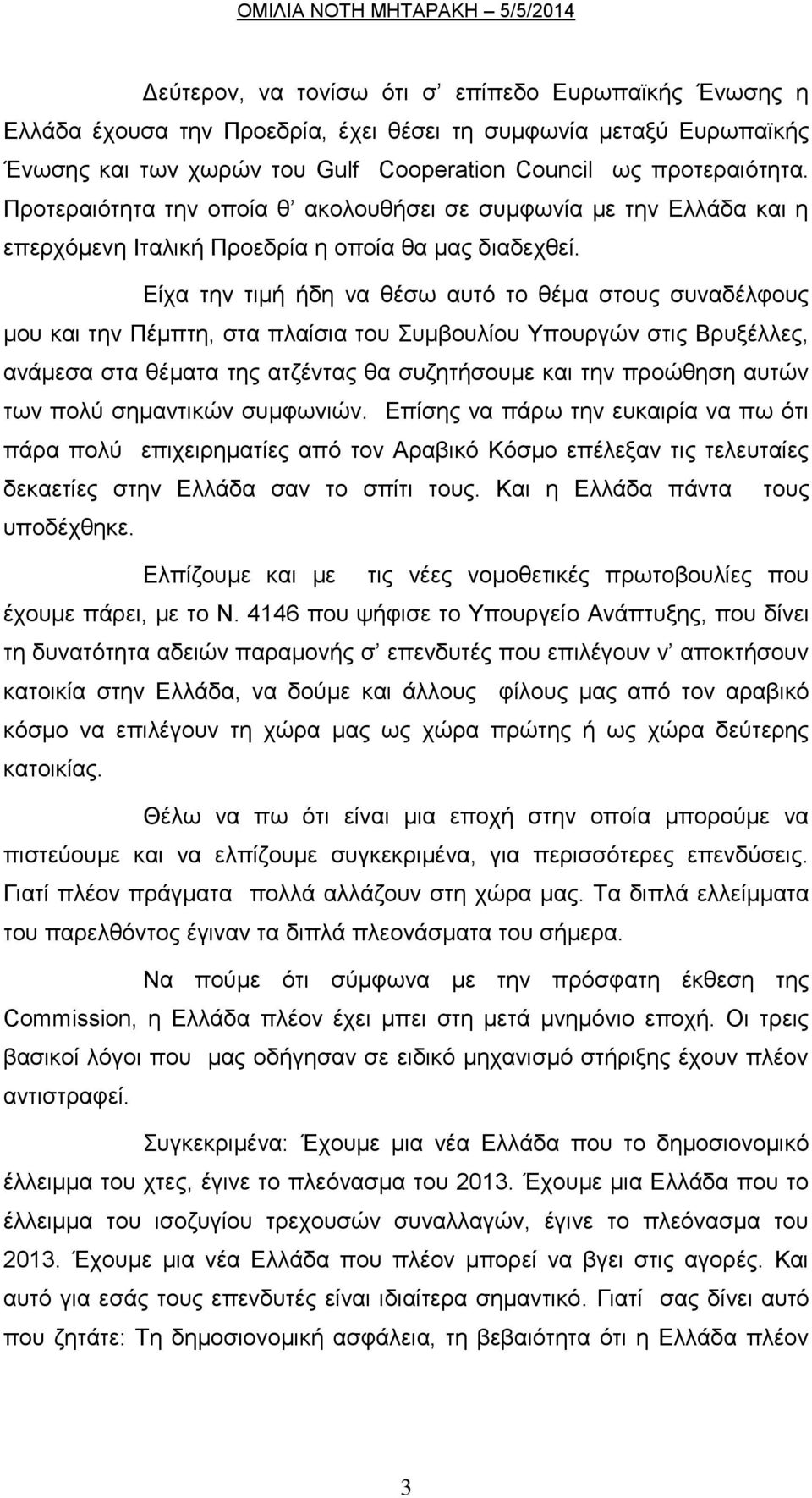 Είχα την τιμή ήδη να θέσω αυτό το θέμα στους συναδέλφους μου και την Πέμπτη, στα πλαίσια του Συμβουλίου Υπουργών στις Βρυξέλλες, ανάμεσα στα θέματα της ατζέντας θα συζητήσουμε και την προώθηση αυτών