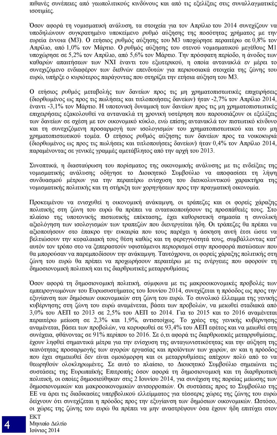 Ο ετήσιος ρυθμός αύξησης του Μ3 υποχώρησε περαιτέρω σε 0,8% τον Απρίλιο, από 1,0% τον Μάρτιο. Ο ρυθμός αύξησης του στενού νομισματικού μεγέθους M1 υποχώρησε σε 5,2% τον Απρίλιο, από 5,6% τον Μάρτιο.