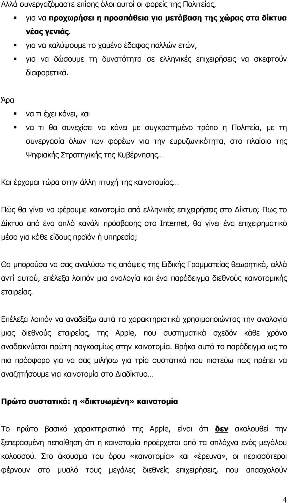 Άρα να τι έχει κάνει, και να τι θα συνεχίσει να κάνει με συγκροτημένο τρόπο η Πολιτεία, με τη συνεργασία όλων των φορέων για την ευρυζωνικότητα, στο πλαίσιο της Ψηφιακής Στρατηγικής της Κυβέρνησης