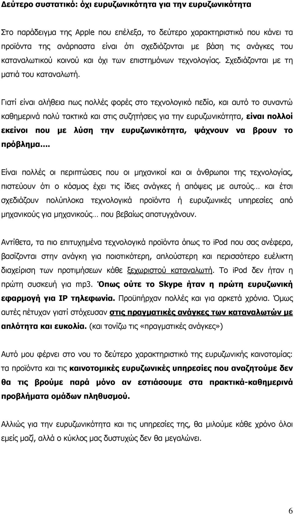 Γιατί είναι αλήθεια πως πολλές φορές στο τεχνολογικό πεδίο, και αυτό το συναντώ καθημερινά πολύ τακτικά και στις συζητήσεις για την ευρυζωνικότητα, είναι πολλοί εκείνοι που με λύση την