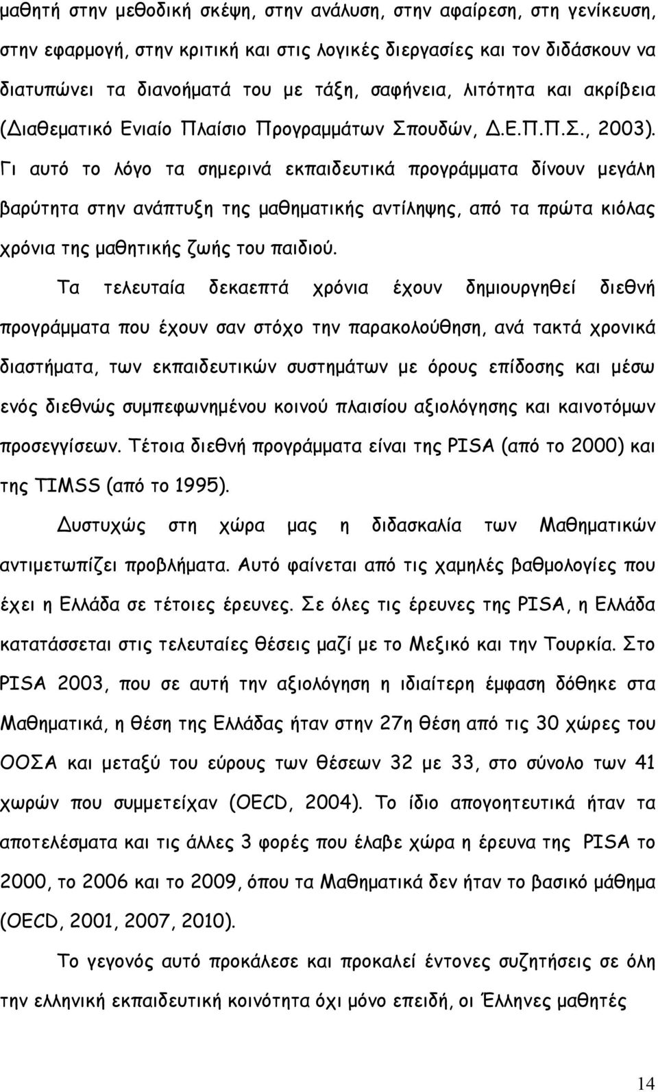 Γι αυτό το λόγο τα σημερινά εκπαιδευτικά προγράμματα δίνουν μεγάλη βαρύτητα στην ανάπτυξη της μαθηματικής αντίληψης, από τα πρώτα κιόλας χρόνια της μαθητικής ζωής του παιδιού.