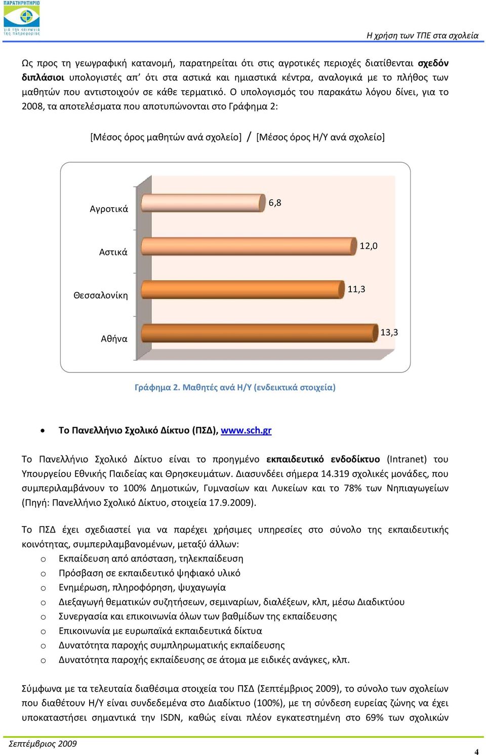 Ο υπολογισμός του παρακάτω λόγου δίνει, για το 2008, τα αποτελέσματα που αποτυπώνονται στο Γράφημα 2: [Μέσος όρος μαθητών ανά σχολείο] / [Μέσος όρος Η/Υ ανά σχολείο] Αγροτικά 6,8 Αστικά 12,0