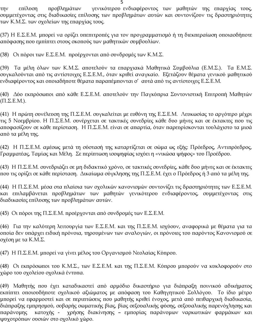 (38) Οι πόροι των Ε.Σ.Ε.Μ. προέρχονται από συνδρομές των Κ.Μ.Σ. (39) Τα μέλη όλων των Κ.Μ.Σ. αποτελούν τα επαρχιακά Μαθητικά Συμβούλια (Ε.Μ.Σ.). Τα Ε.Μ.Σ. συγκαλούνται από τις αντίστοιχες Ε.Σ.Ε.Μ., όταν κριθεί αναγκαίο.