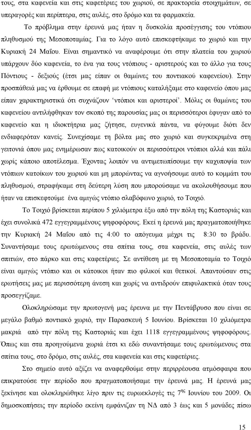 Είναι σημαντικό να αναφέρουμε ότι στην πλατεία του χωριού υπάρχουν δύο καφενεία, το ένα για τους ντόπιους - αριστερούς και το άλλο για τους Πόντιους - δεξιούς (έτσι μας είπαν οι θαμώνες του ποντιακού