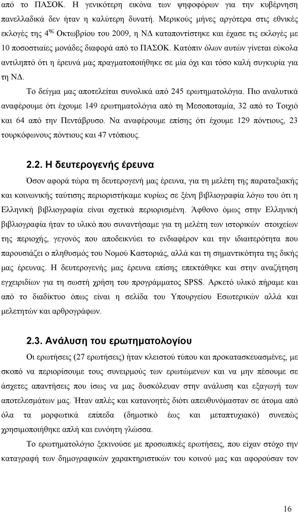 Κατόπιν όλων αυτών γίνεται εύκολα αντιληπτό ότι η έρευνά μας πραγματοποιήθηκε σε μία όχι και τόσο καλή συγκυρία για τη ΝΔ. Το δείγμα μας αποτελείται συνολικά από 245 ερωτηματολόγια.