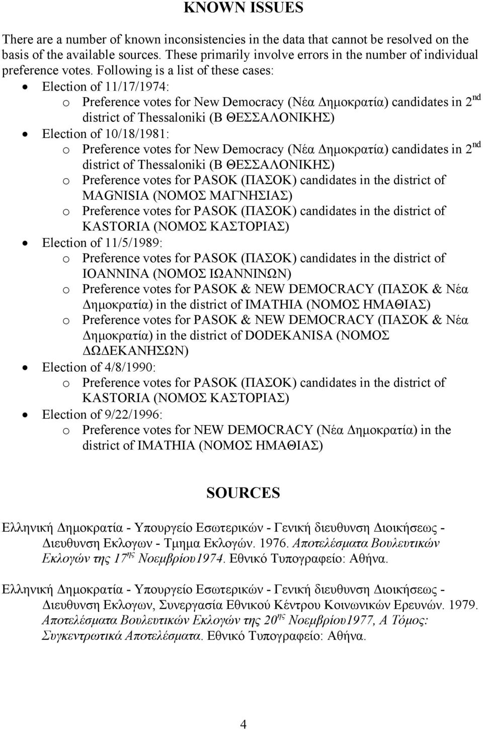 Following is a list of these cases: Election of 11/17/1974: o Preference votes for New Democracy (Νέα ηµοκρατία) candidates in 2 nd district of Thessaloniki (Β ΘΕΣΣΑΛΟΝΙΚΗΣ) Election of 10/18/1981: o