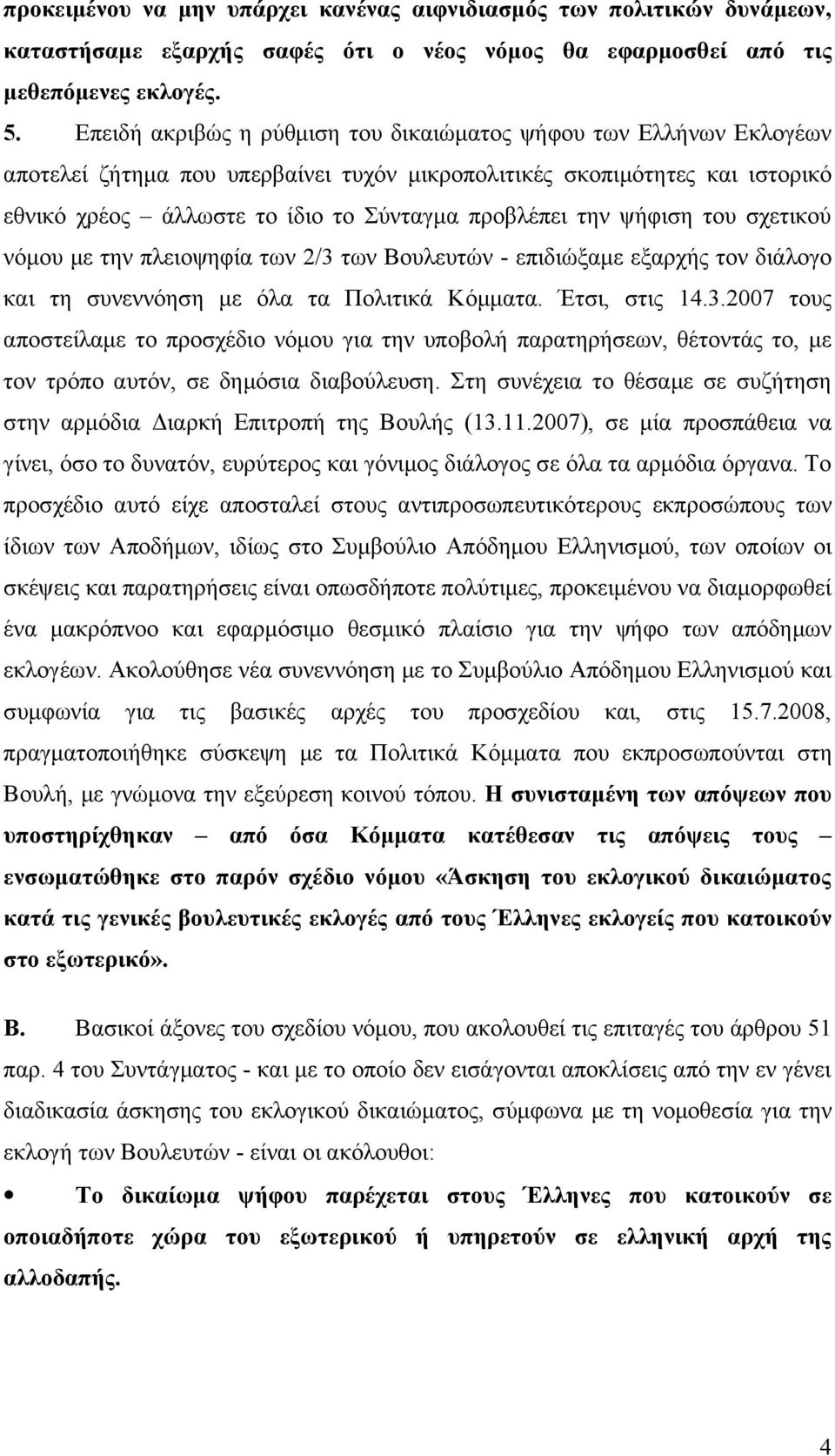 την ψήφιση του σχετικού νόμου με την πλειοψηφία των 2/3 των Βουλευτών - επιδιώξαμε εξαρχής τον διάλογο και τη συνεννόηση με όλα τα Πολιτικά Κόμματα. Έτσι, στις 14.3.2007 τους αποστείλαμε το προσχέδιο νόμου για την υποβολή παρατηρήσεων, θέτοντάς το, με τον τρόπο αυτόν, σε δημόσια διαβούλευση.