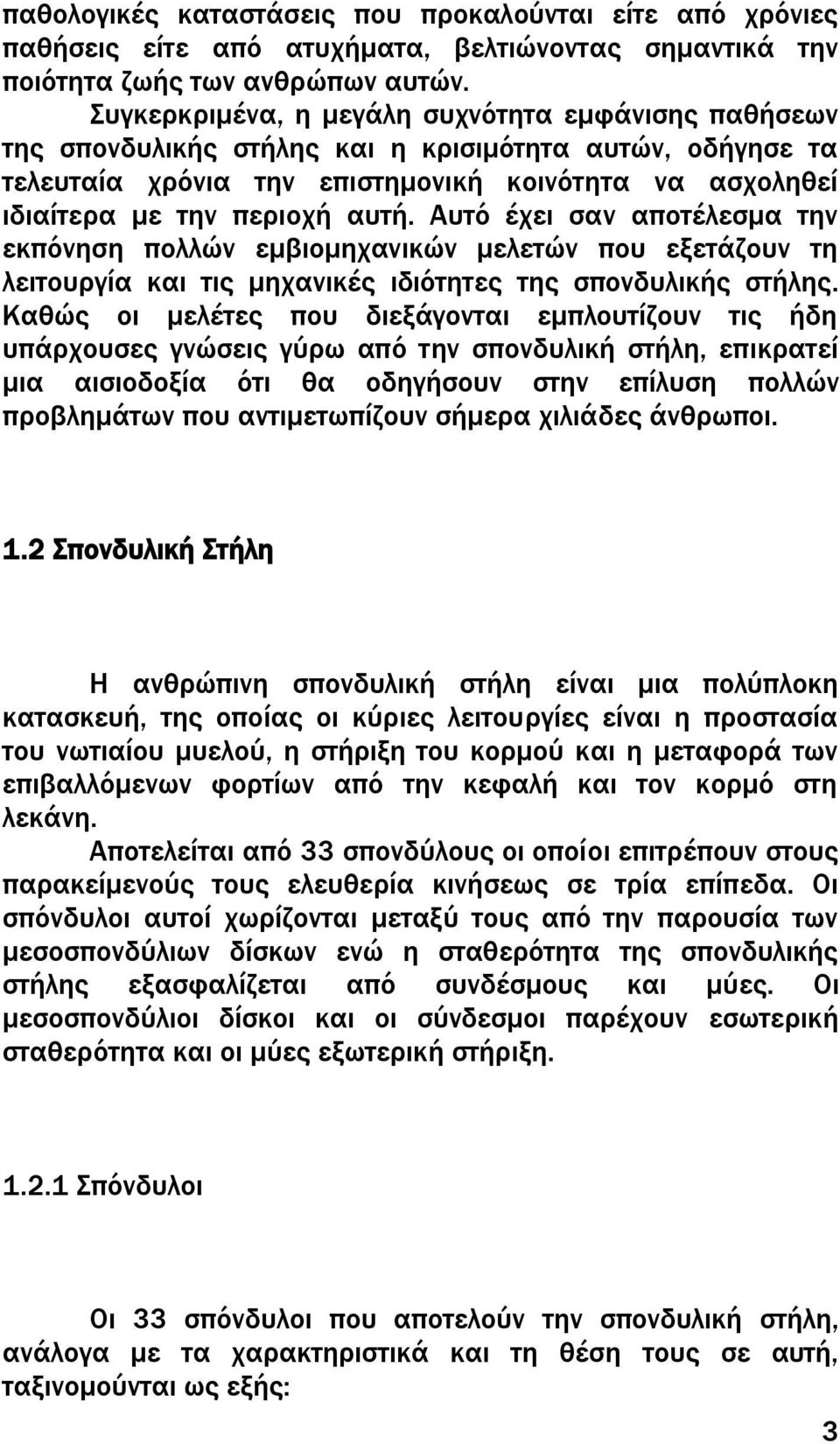 Αυτό έχει σαν αποτέλεσμα την εκπόνηση πολλών εμβιομηχανικών μελετών που εξετάζουν τη λειτουργία και τις μηχανικές ιδιότητες της σπονδυλικής στήλης.