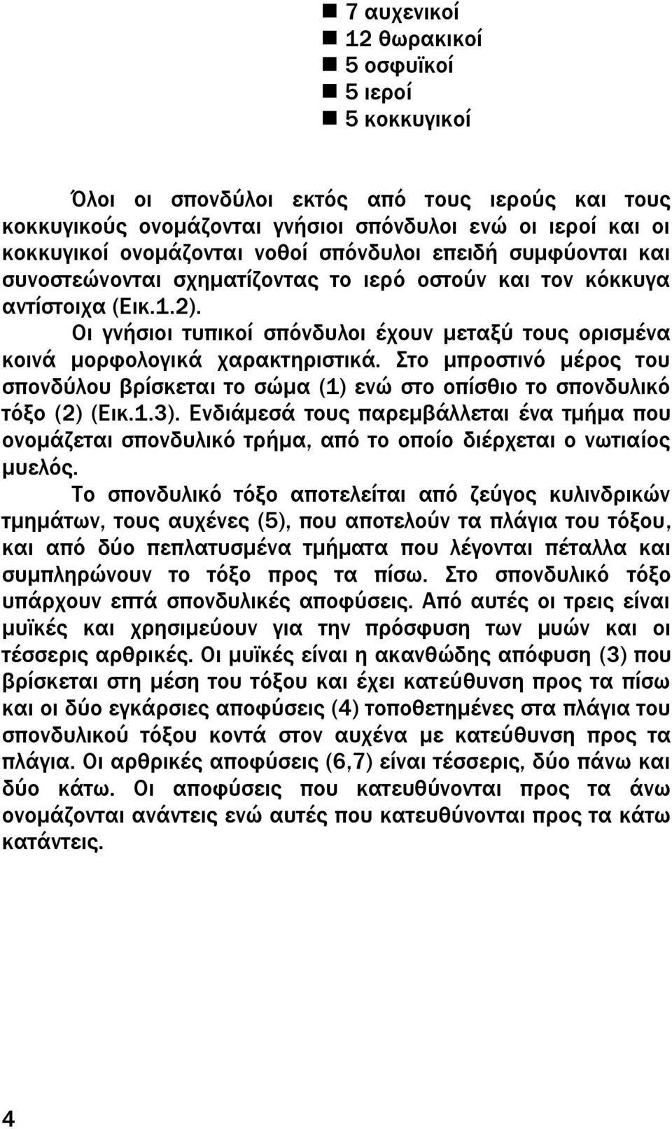 Οι γνήσιοι τυπικοί σπόνδυλοι έχουν μεταξύ τους ορισμένα κοινά μορφολογικά χαρακτηριστικά. το μπροστινό μέρος του σπονδύλου βρίσκεται το σώμα (1) ενώ στο οπίσθιο το σπονδυλικό τόξο (2) (Εικ.1.3).