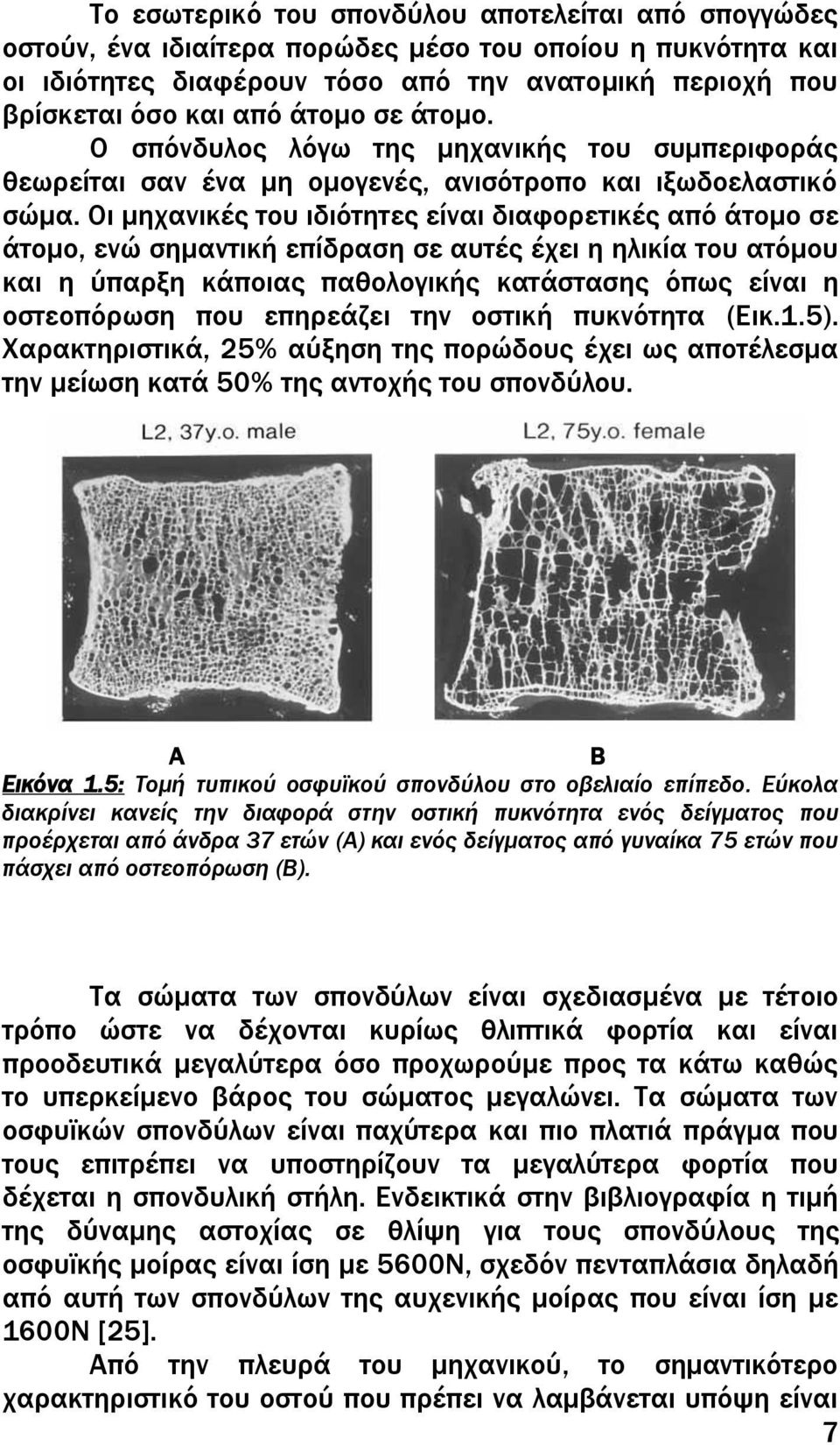 Οι μηχανικές του ιδιότητες είναι διαφορετικές από άτομο σε άτομο, ενώ σημαντική επίδραση σε αυτές έχει η ηλικία του ατόμου και η ύπαρξη κάποιας παθολογικής κατάστασης όπως είναι η οστεοπόρωση που