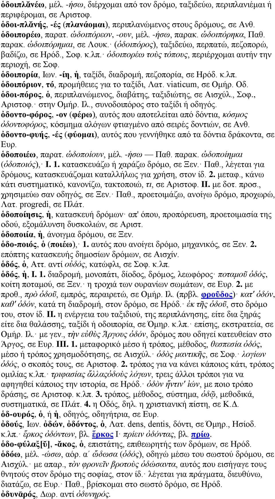 ὁδοιπορέω τοὺς τόπους, περιέρχομαι αυτήν την περιοχή, σε Σοφ. ὁδοιπορία, Ιων. -ίη, ἡ, ταξίδι, διαδρομή, πεζοπορία, σε Ηρόδ. κ.λπ. ὁδοιπόριον, τό, προμήθειες για το ταξίδι, Λατ. viaticum, σε Ομήρ. Οδ.