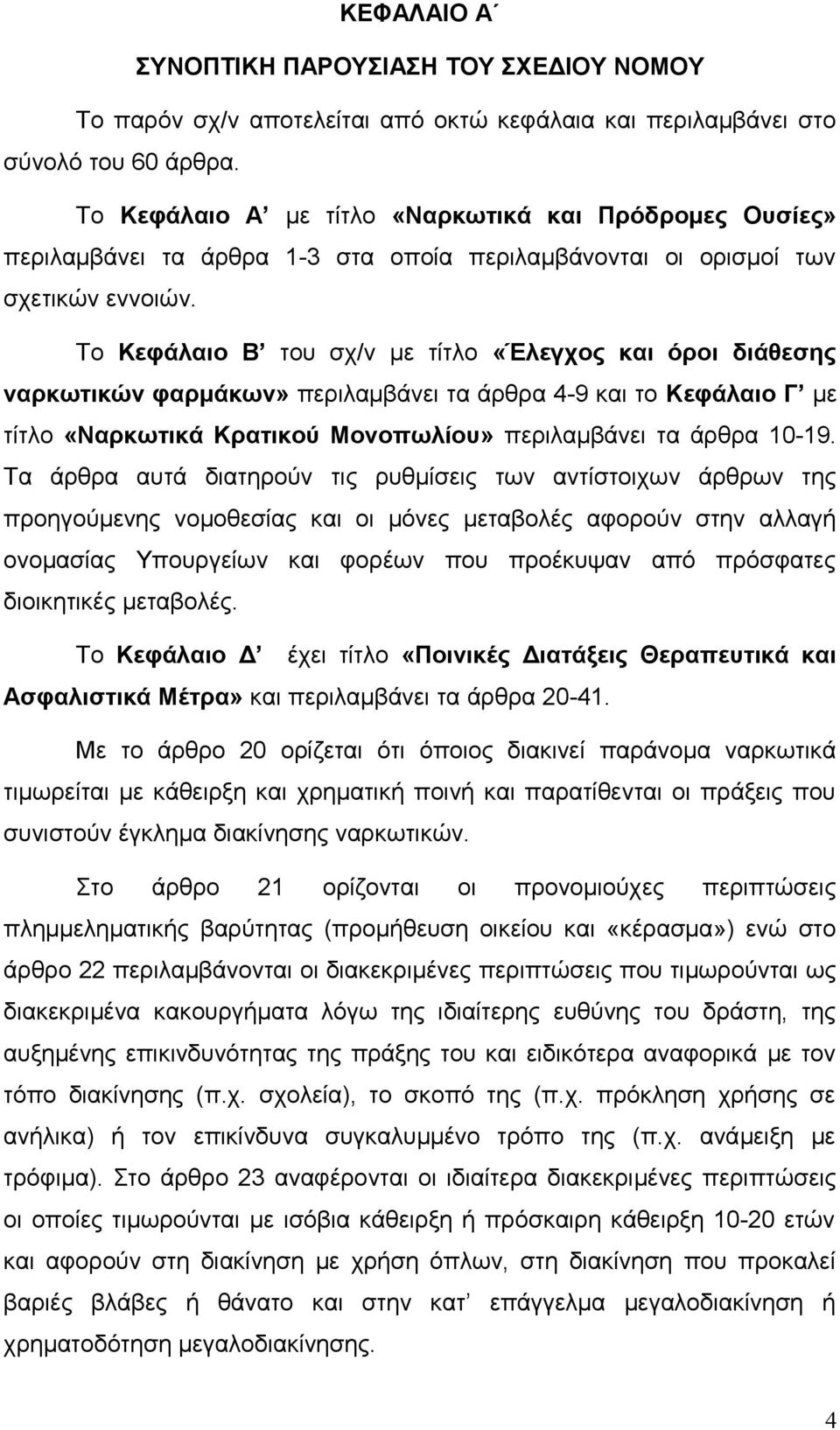 Το Κεφάλαιο Β του σχ/ν με τίτλο «Έλεγχος και όροι διάθεσης ναρκωτικών φαρμάκων» περιλαμβάνει τα άρθρα 4-9 και το Κεφάλαιο Γ με τίτλο «Ναρκωτικά Κρατικού Μονοπωλίου» περιλαμβάνει τα άρθρα 10-19.