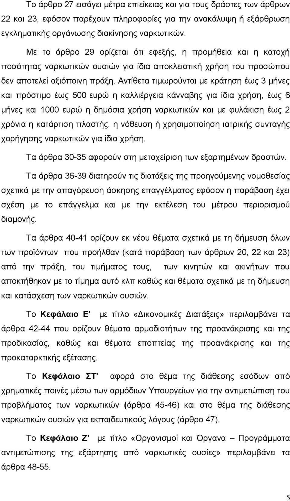 Αντίθετα τιμωρούνται με κράτηση έως 3 μήνες και πρόστιμο έως 500 ευρώ η καλλιέργεια κάνναβης για ίδια χρήση, έως 6 μήνες και 1000 ευρώ η δημόσια χρήση ναρκωτικών και με φυλάκιση έως 2 χρόνια η