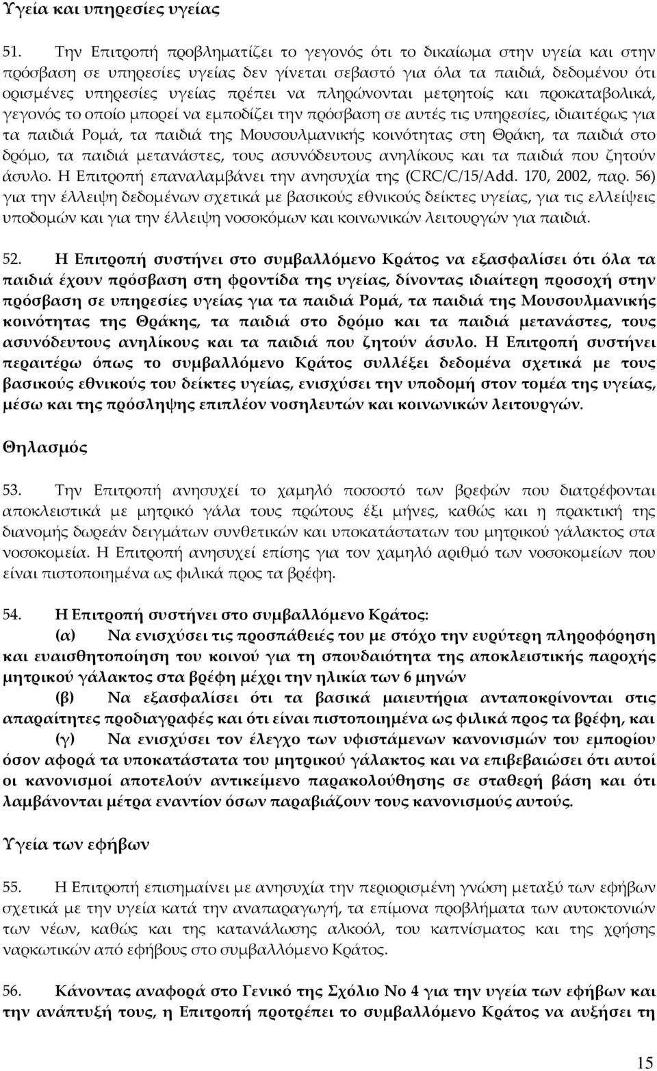 πληρώνονται μετρητοίς και προκαταβολικά, γεγονός το οποίο μπορεί να εμποδίζει την πρόσβαση σε αυτές τις υπηρεσίες, ιδιαιτέρως για τα παιδιά Ρομά, τα παιδιά της Μουσουλμανικής κοινότητας στη Θράκη, τα