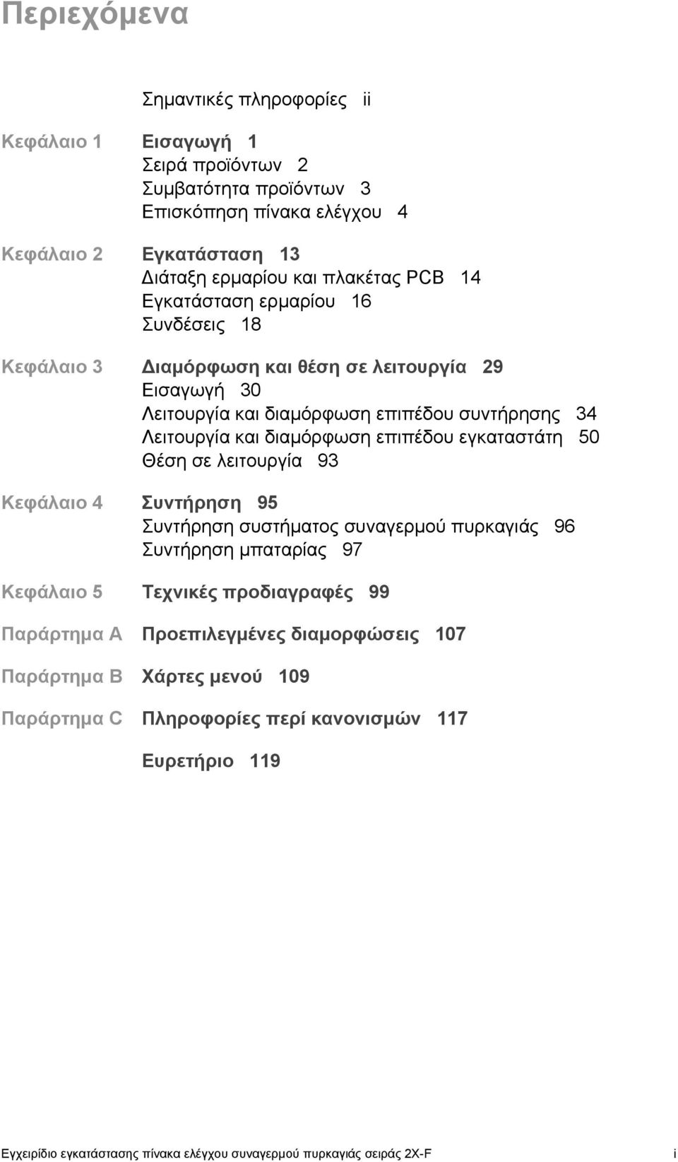 επιπέδου εγκαταστάτη 50 Θέση σε λειτουργία 93 Κεφάλαιο 4 Συντήρηση 95 Συντήρηση συστήματος συναγερμού πυρκαγιάς 96 Συντήρηση μπαταρίας 97 Κεφάλαιο 5 Τεχνικές προδιαγραφές 99 Παράρτημα A