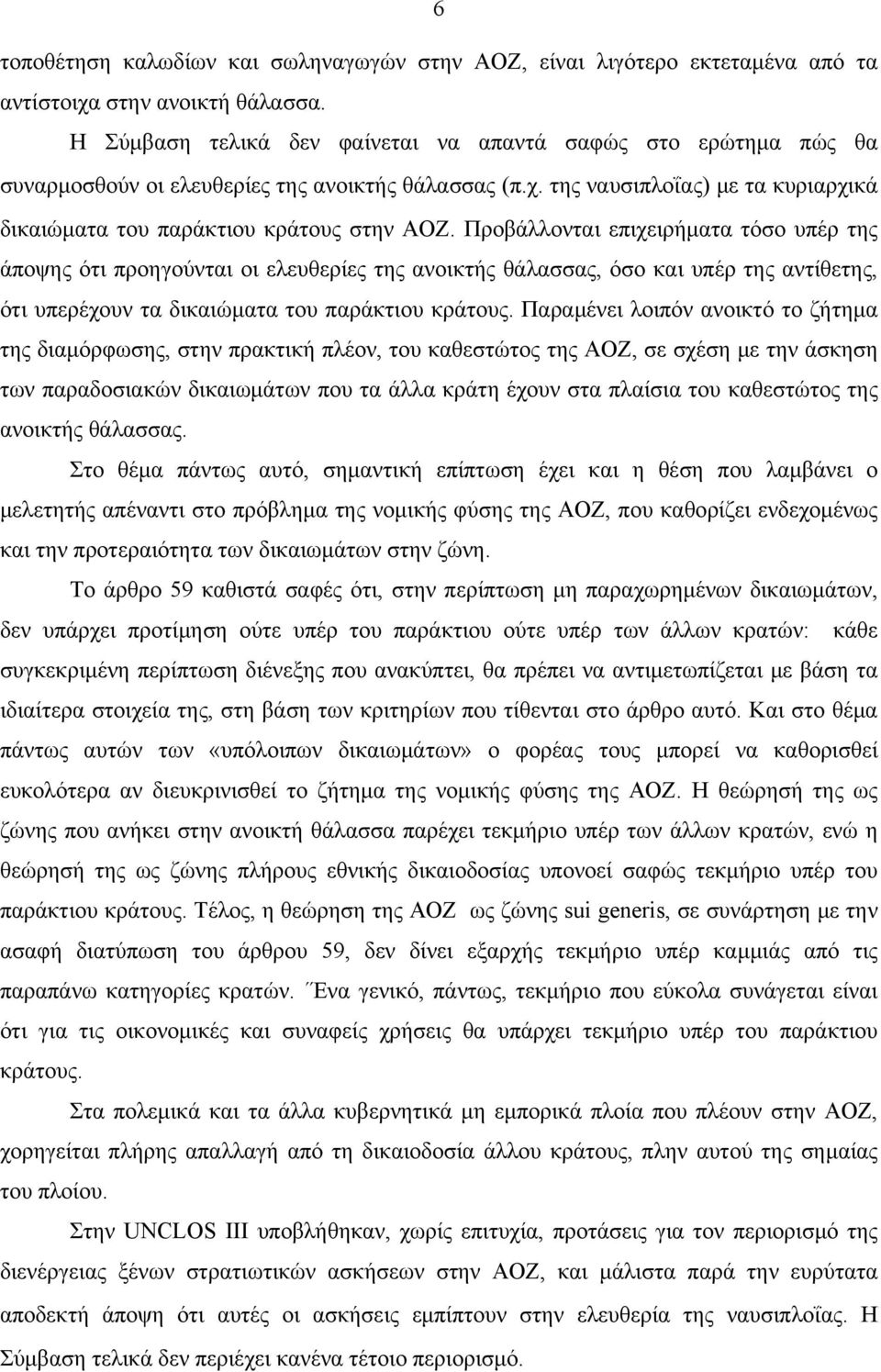 Προβάλλονται επιχειρήματα τόσο υπέρ της άποψης ότι προηγούνται οι ελευθερίες της ανοικτής θάλασσας, όσο και υπέρ της αντίθετης, ότι υπερέχουν τα δικαιώματα του παράκτιου κράτους.