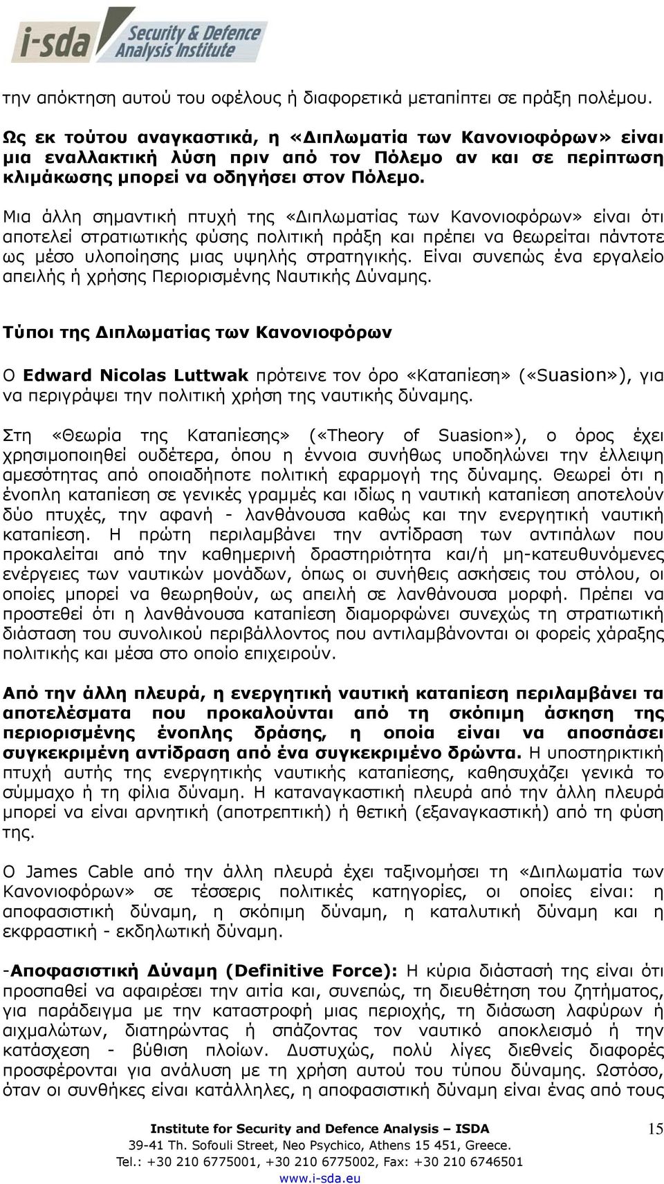 Μια άλλη σηµαντική πτυχή της «ιπλωµατίας των Κανονιοφόρων» είναι ότι αποτελεί στρατιωτικής φύσης πολιτική πράξη και πρέπει να θεωρείται πάντοτε ως µέσο υλοποίησης µιας υψηλής στρατηγικής.