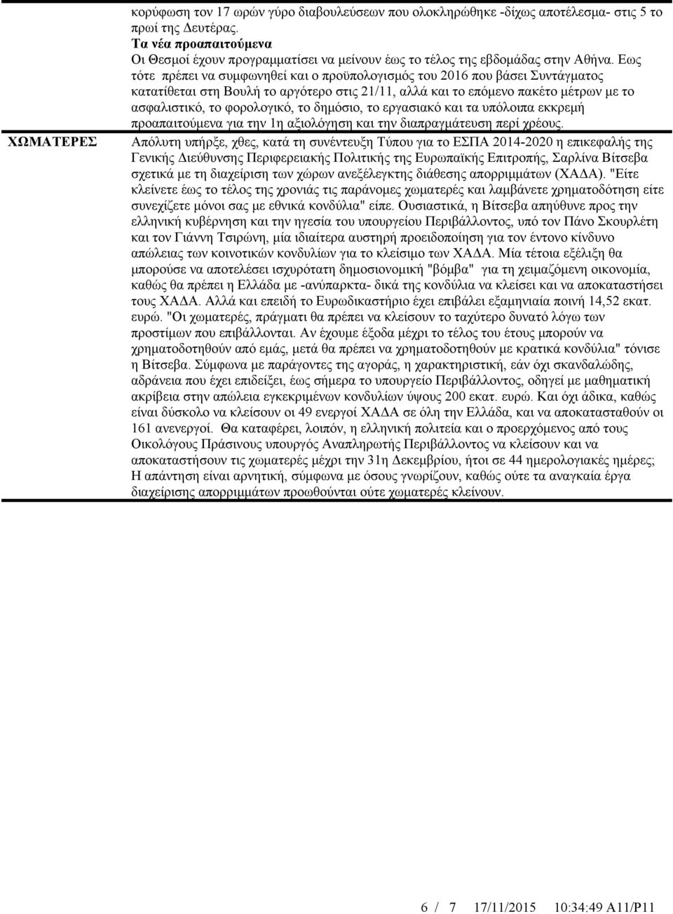 Εως τότε πρέπει να συμφωνηθεί και ο προϋπολογισμός του 2016 που βάσει Συντάγματος κατατίθεται στη Βουλή το αργότερο στις 21/11, αλλά και το επόμενο πακέτο μέτρων με το ασφαλιστικό, το φορολογικό, το