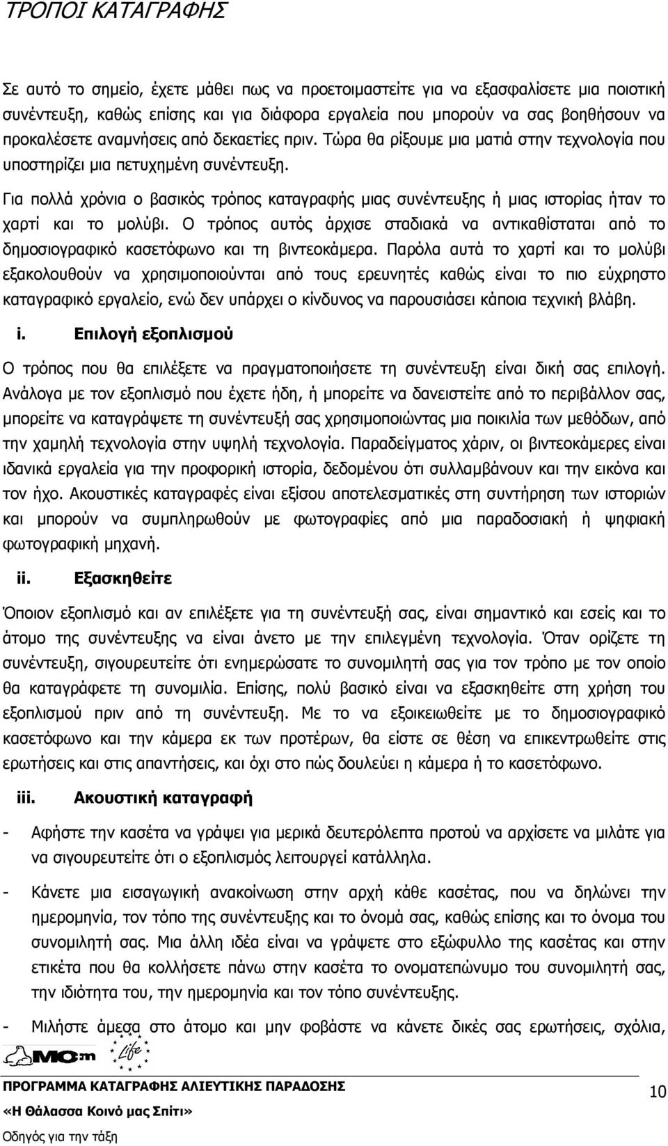 Για πολλά χρόνια ο βασικός τρόπος καταγραφής µιας συνέντευξης ή µιας ιστορίας ήταν το χαρτί και το µολύβι.