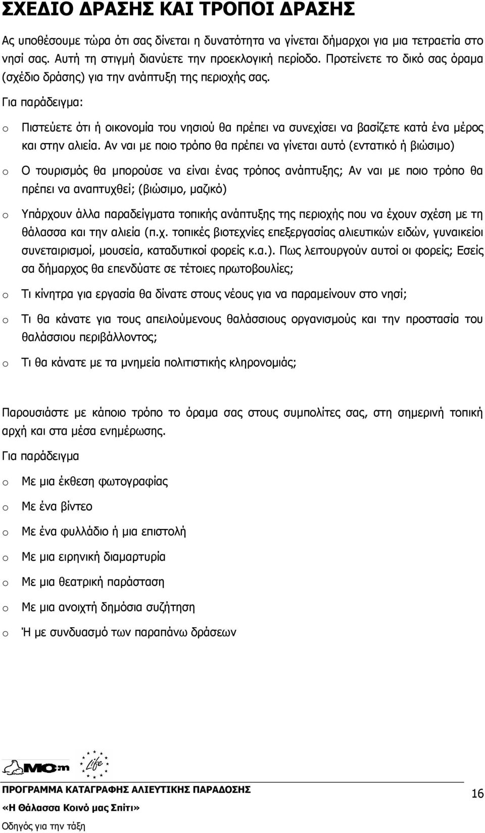 Αν ναι µε ποιο τρόπο θα πρέπει να γίνεται αυτό (εντατικό ή βιώσιµο) Ο τουρισµός θα µπορούσε να είναι ένας τρόπος ανάπτυξης; Αν ναι µε ποιο τρόπο θα πρέπει να αναπτυχθεί; (βιώσιµο, µαζικό) Υπάρχουν