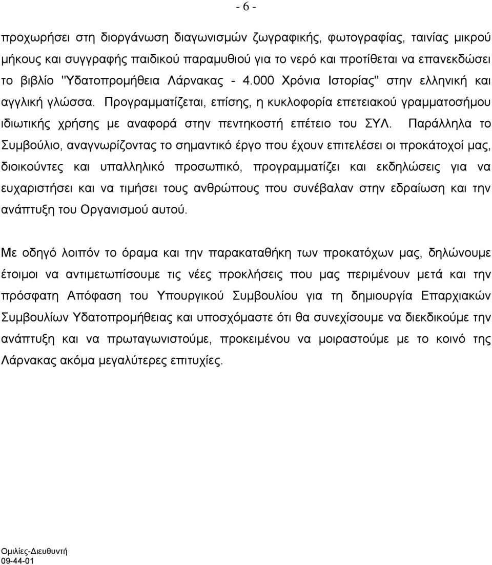 Παράλληλα το Συμβούλιο, αναγνωρίζοντας το σημαντικό έργο που έχουν επιτελέσει οι προκάτοχοί μας, διοικούντες και υπαλληλικό προσωπικό, προγραμματίζει και εκδηλώσεις για να ευχαριστήσει και να τιμήσει